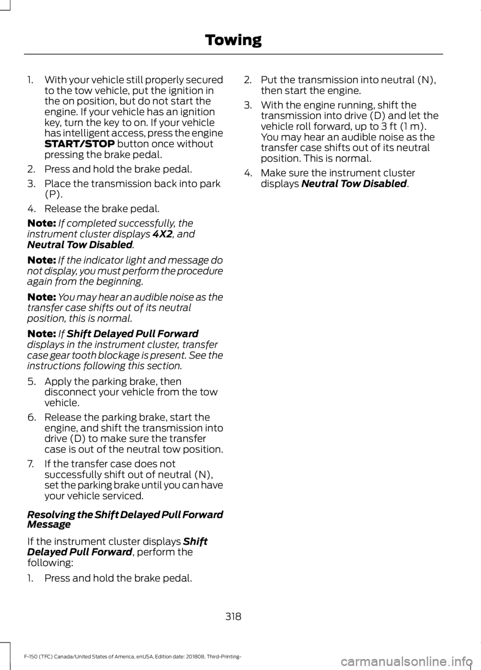 FORD F-150 2019  Owners Manual 1.
With your vehicle still properly secured
to the tow vehicle, put the ignition in
the on position, but do not start the
engine. If your vehicle has an ignition
key, turn the key to on. If your vehic