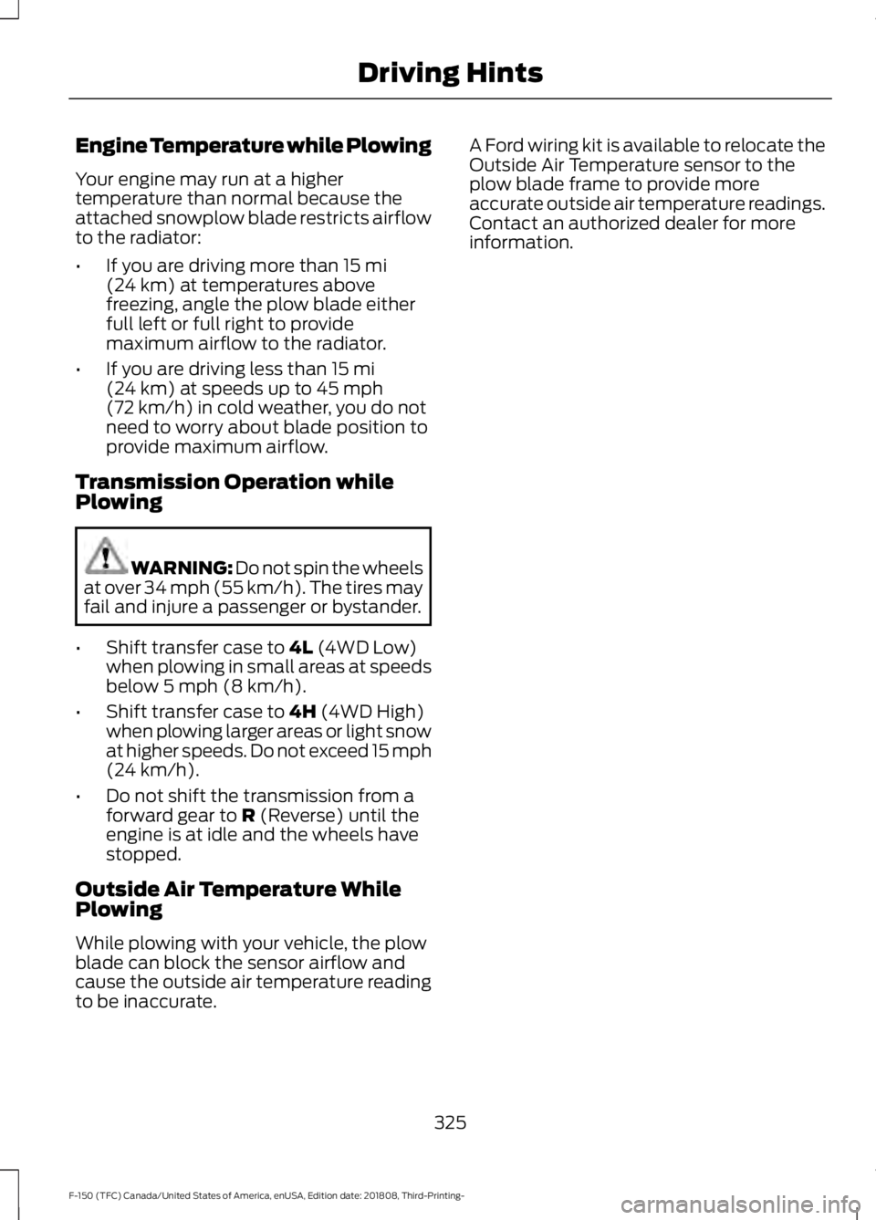 FORD F-150 2019 Service Manual Engine Temperature while Plowing
Your engine may run at a higher
temperature than normal because the
attached snowplow blade restricts airflow
to the radiator:
•
If you are driving more than 15 mi
( FORD F-150 2019 Service Manual Engine Temperature while Plowing
Your engine may run at a higher
temperature than normal because the
attached snowplow blade restricts airflow
to the radiator:
•
If you are driving more than 15 mi
(
