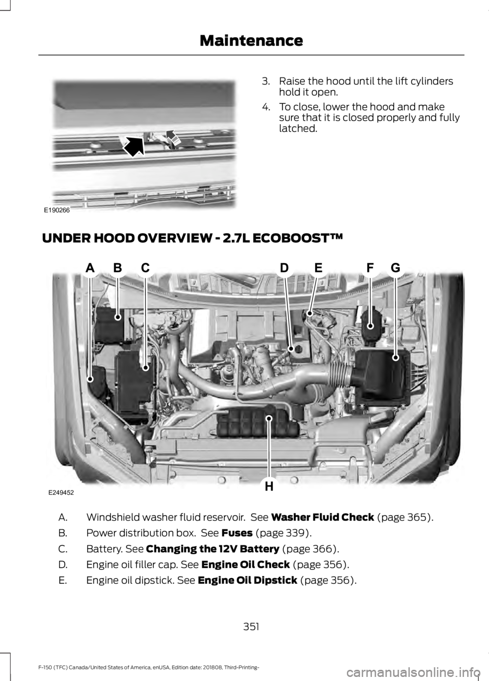 FORD F-150 2019 Owners Manual 3. Raise the hood until the lift cylinders
hold it open.
4. To close, lower the hood and make sure that it is closed properly and fully
latched.
UNDER HOOD OVERVIEW - 2.7L ECOBOOST™ Windshield washe FORD F-150 2019 Owners Manual 3. Raise the hood until the lift cylinders
hold it open.
4. To close, lower the hood and make sure that it is closed properly and fully
latched.
UNDER HOOD OVERVIEW - 2.7L ECOBOOST™ Windshield washe