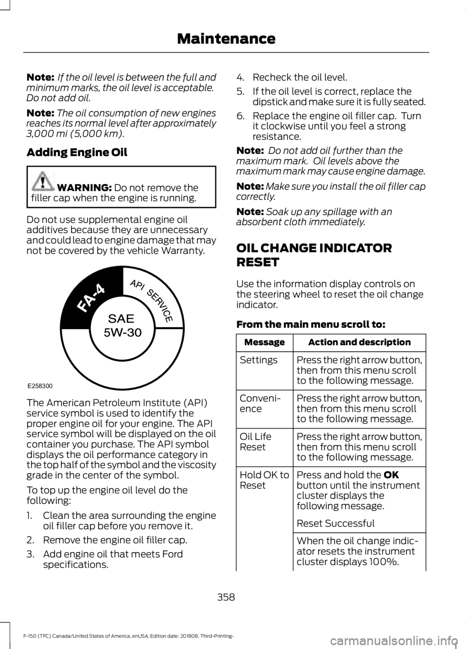 FORD F-150 2019  Owners Manual Note:
 If the oil level is between the full and
minimum marks, the oil level is acceptable.
Do not add oil.
Note: The oil consumption of new engines
reaches its normal level after approximately
3,000 