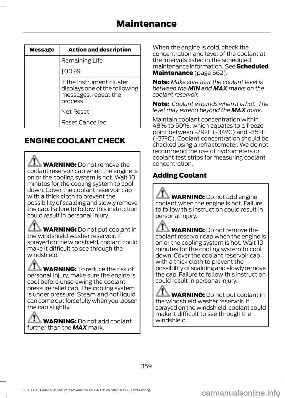 FORD F-150 2019 Owners Manual Action and description
Message
Remaining Life
{00}%
If the instrument cluster
displays one of the following
messages, repeat the
process.
Not Reset
Reset Cancelled
ENGINE COOLANT CHECK WARNING: Do not FORD F-150 2019 Owners Manual Action and description
Message
Remaining Life
{00}%
If the instrument cluster
displays one of the following
messages, repeat the
process.
Not Reset
Reset Cancelled
ENGINE COOLANT CHECK WARNING: Do not