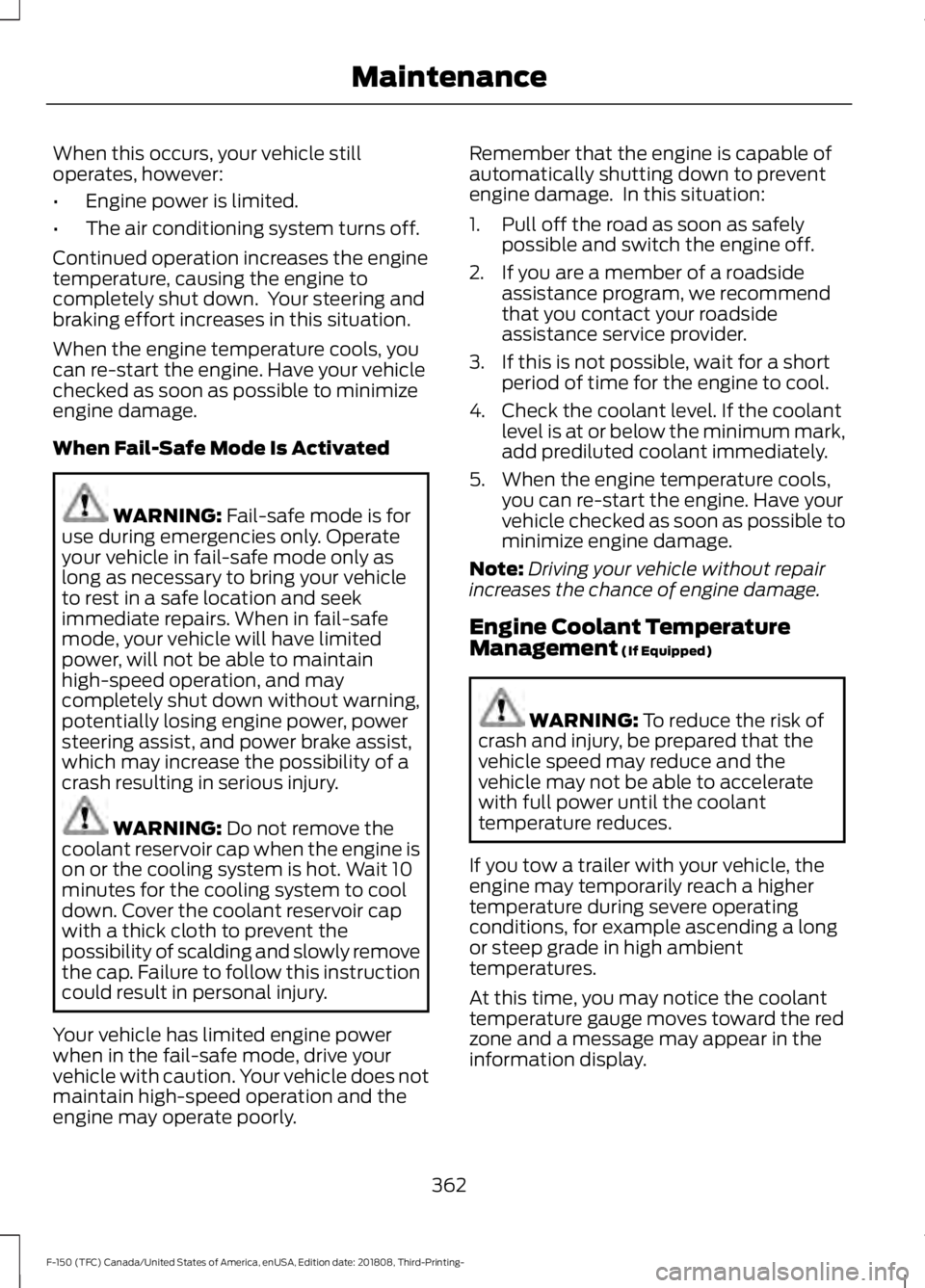 FORD F-150 2019 Owners Manual When this occurs, your vehicle still
operates, however:
•
Engine power is limited.
• The air conditioning system turns off.
Continued operation increases the engine
temperature, causing the engine FORD F-150 2019 Owners Manual When this occurs, your vehicle still
operates, however:
•
Engine power is limited.
• The air conditioning system turns off.
Continued operation increases the engine
temperature, causing the engine
