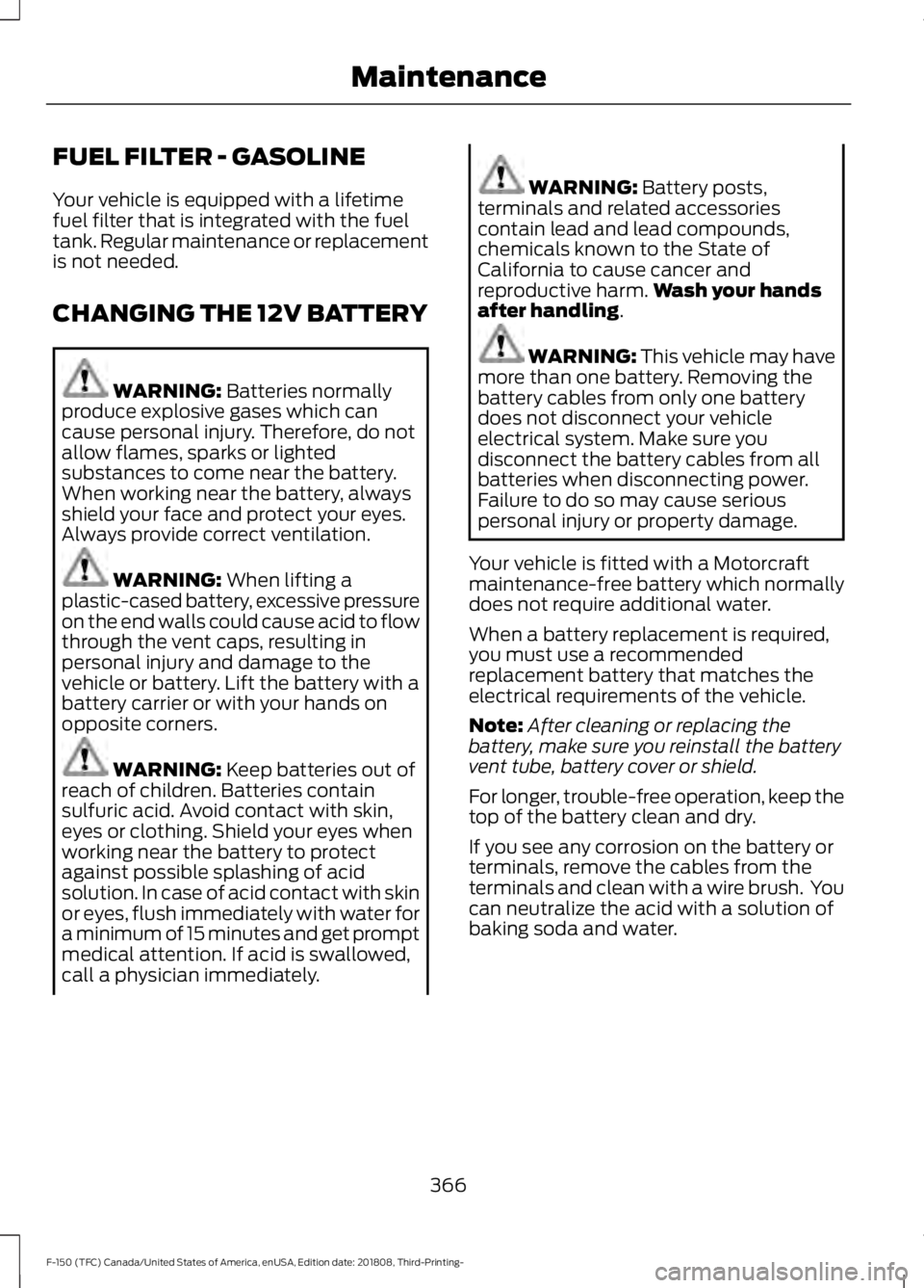 FORD F-150 2019 Owners Manual FUEL FILTER - GASOLINE
Your vehicle is equipped with a lifetime
fuel filter that is integrated with the fuel
tank. Regular maintenance or replacement
is not needed.
CHANGING THE 12V BATTERY
WARNING: B FORD F-150 2019 Owners Manual FUEL FILTER - GASOLINE
Your vehicle is equipped with a lifetime
fuel filter that is integrated with the fuel
tank. Regular maintenance or replacement
is not needed.
CHANGING THE 12V BATTERY
WARNING: B