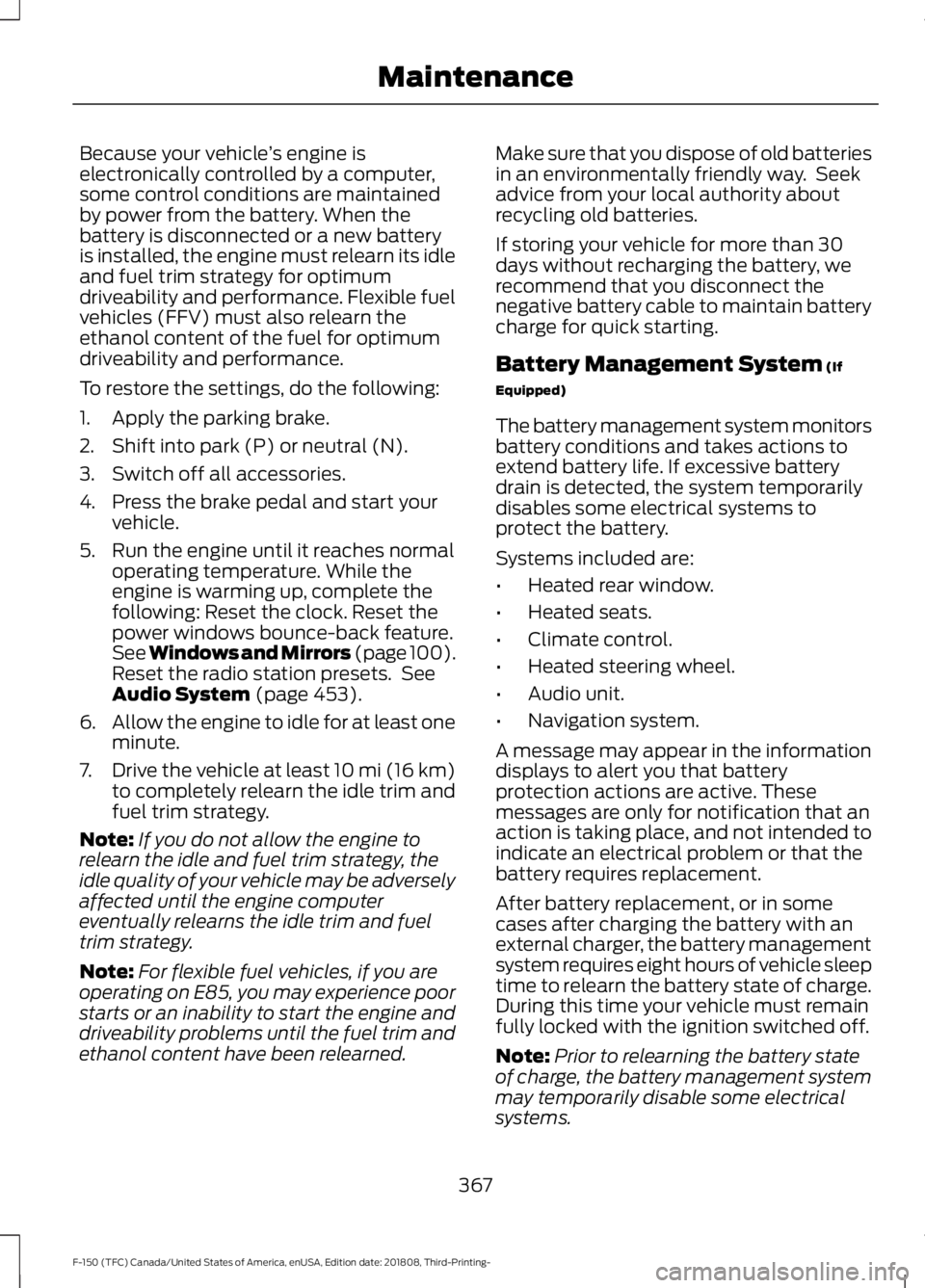 FORD F-150 2019  Owners Manual Because your vehicle
’s engine is
electronically controlled by a computer,
some control conditions are maintained
by power from the battery. When the
battery is disconnected or a new battery
is inst