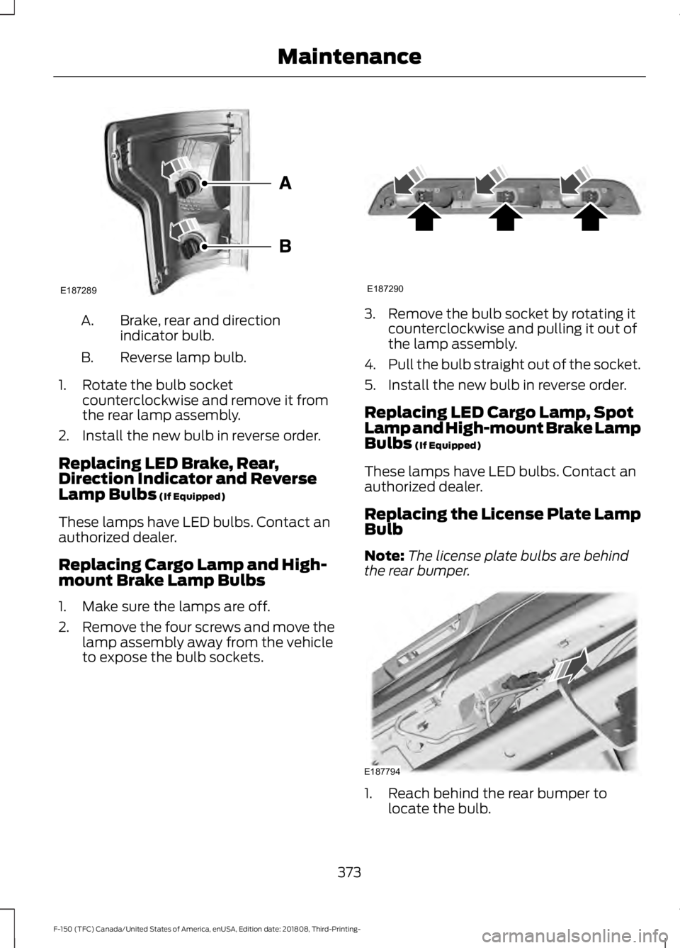 FORD F-150 2019 Owners Manual Brake, rear and direction
indicator bulb.
A.
Reverse lamp bulb.
B.
1. Rotate the bulb socket counterclockwise and remove it from
the rear lamp assembly.
2. Install the new bulb in reverse order.
Repla FORD F-150 2019 Owners Manual Brake, rear and direction
indicator bulb.
A.
Reverse lamp bulb.
B.
1. Rotate the bulb socket counterclockwise and remove it from
the rear lamp assembly.
2. Install the new bulb in reverse order.
Repla