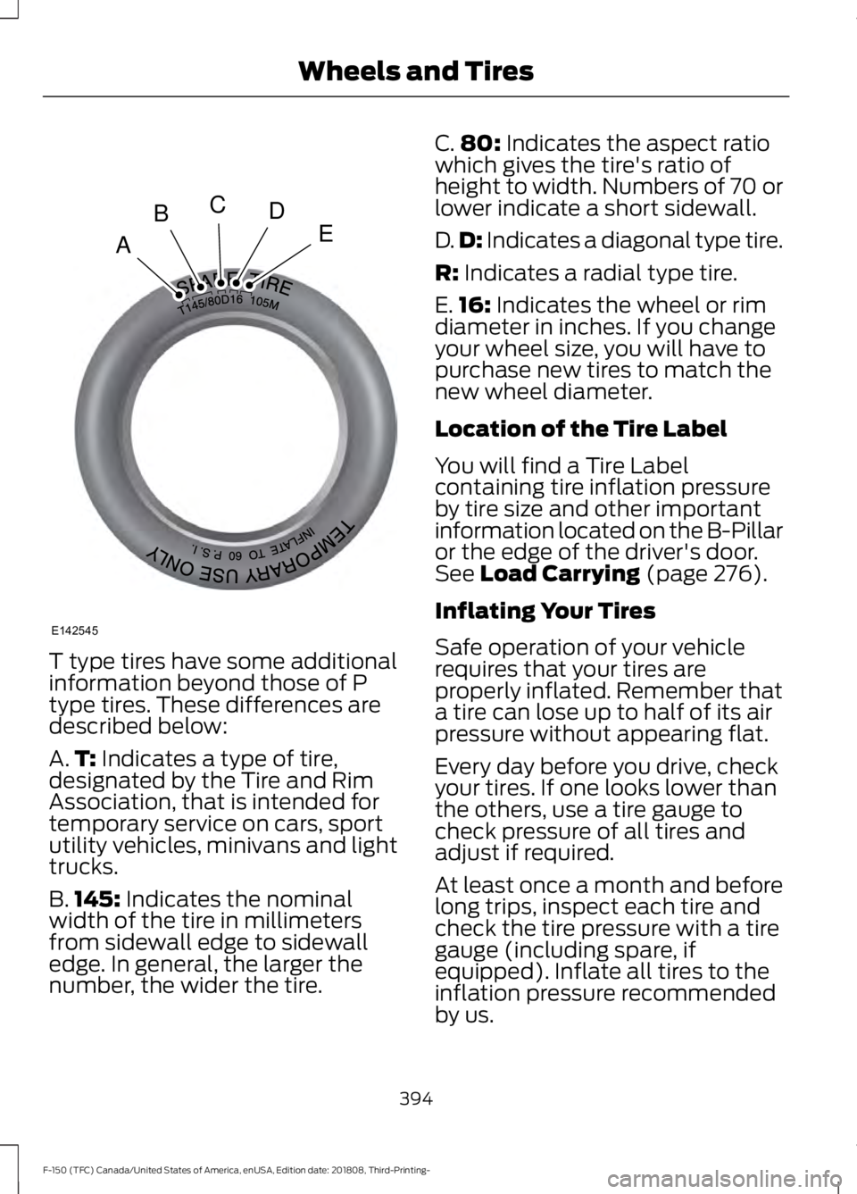 FORD F-150 2019 Owners Manual T type tires have some additional
information beyond those of P
type tires. These differences are
described below:
A.
T: Indicates a type of tire,
designated by the Tire and Rim
Association, that is i FORD F-150 2019 Owners Manual T type tires have some additional
information beyond those of P
type tires. These differences are
described below:
A.
T: Indicates a type of tire,
designated by the Tire and Rim
Association, that is i