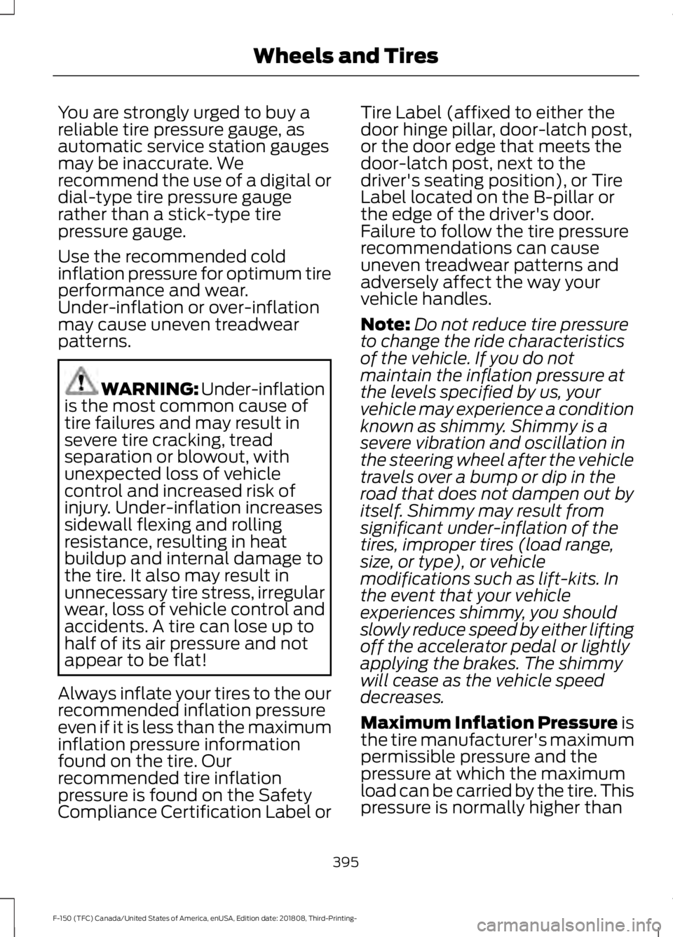 FORD F-150 2019  Owners Manual You are strongly urged to buy a
reliable tire pressure gauge, as
automatic service station gauges
may be inaccurate. We
recommend the use of a digital or
dial-type tire pressure gauge
rather than a st