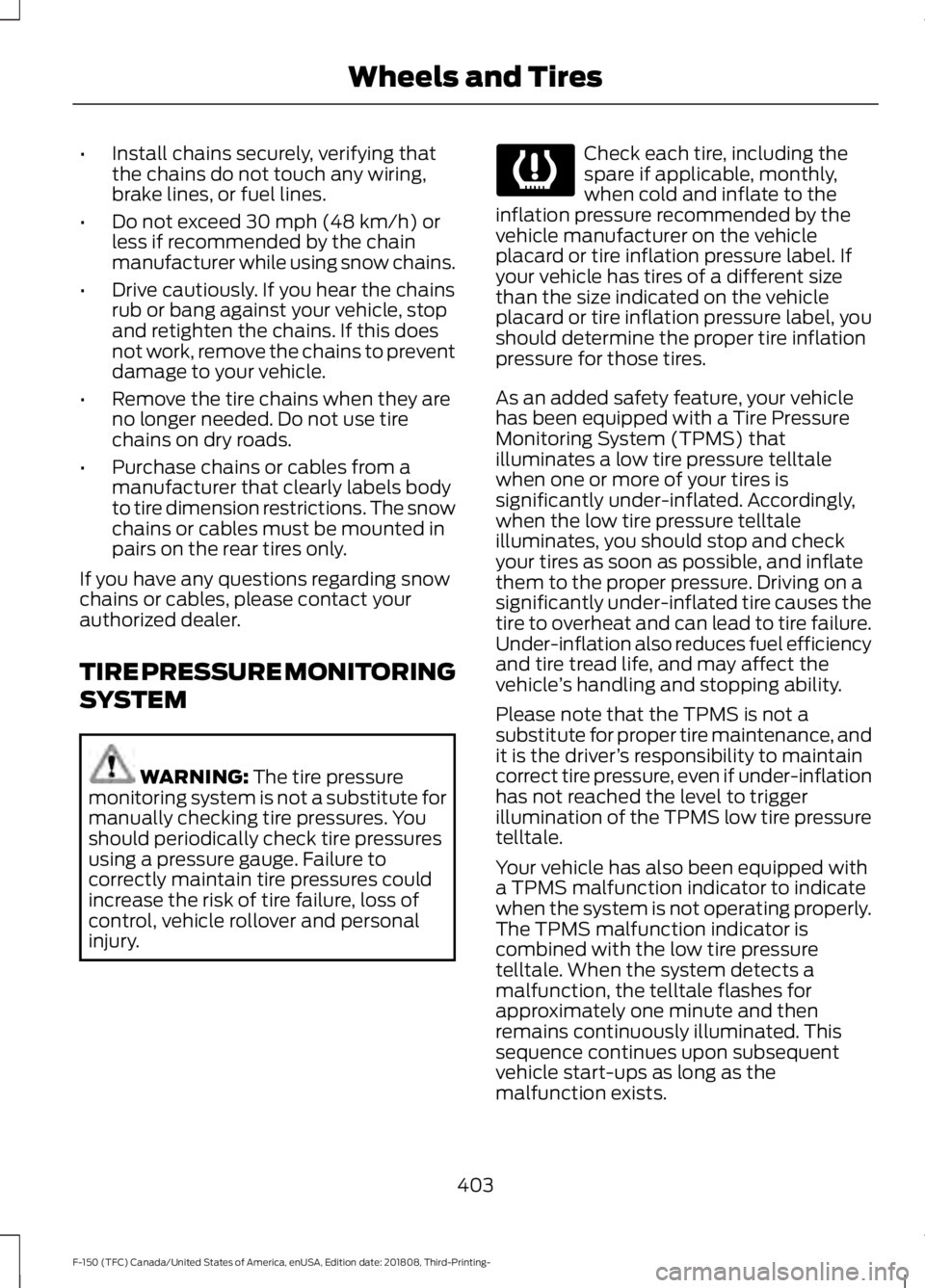 FORD F-150 2019  Owners Manual •
Install chains securely, verifying that
the chains do not touch any wiring,
brake lines, or fuel lines.
• Do not exceed 30 mph (48 km/h) or
less if recommended by the chain
manufacturer while us