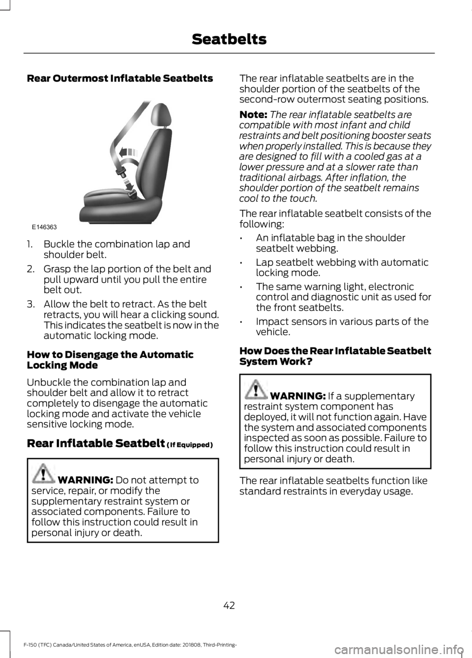 FORD F-150 2019 Owners Manual Rear Outermost Inflatable Seatbelts
1. Buckle the combination lap and
shoulder belt.
2. Grasp the lap portion of the belt and pull upward until you pull the entire
belt out.
3. Allow the belt to retra FORD F-150 2019 Owners Manual Rear Outermost Inflatable Seatbelts
1. Buckle the combination lap and
shoulder belt.
2. Grasp the lap portion of the belt and pull upward until you pull the entire
belt out.
3. Allow the belt to retra