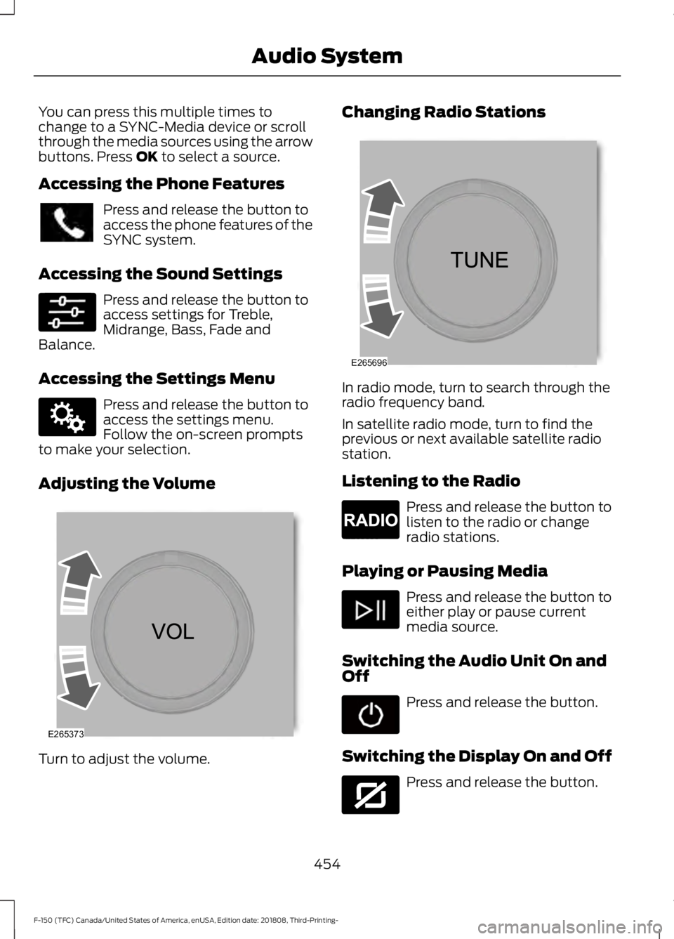 FORD F-150 2019  Owners Manual You can press this multiple times to
change to a SYNC-Media device or scroll
through the media sources using the arrow
buttons. Press OK to select a source.
Accessing the Phone Features Press and rele