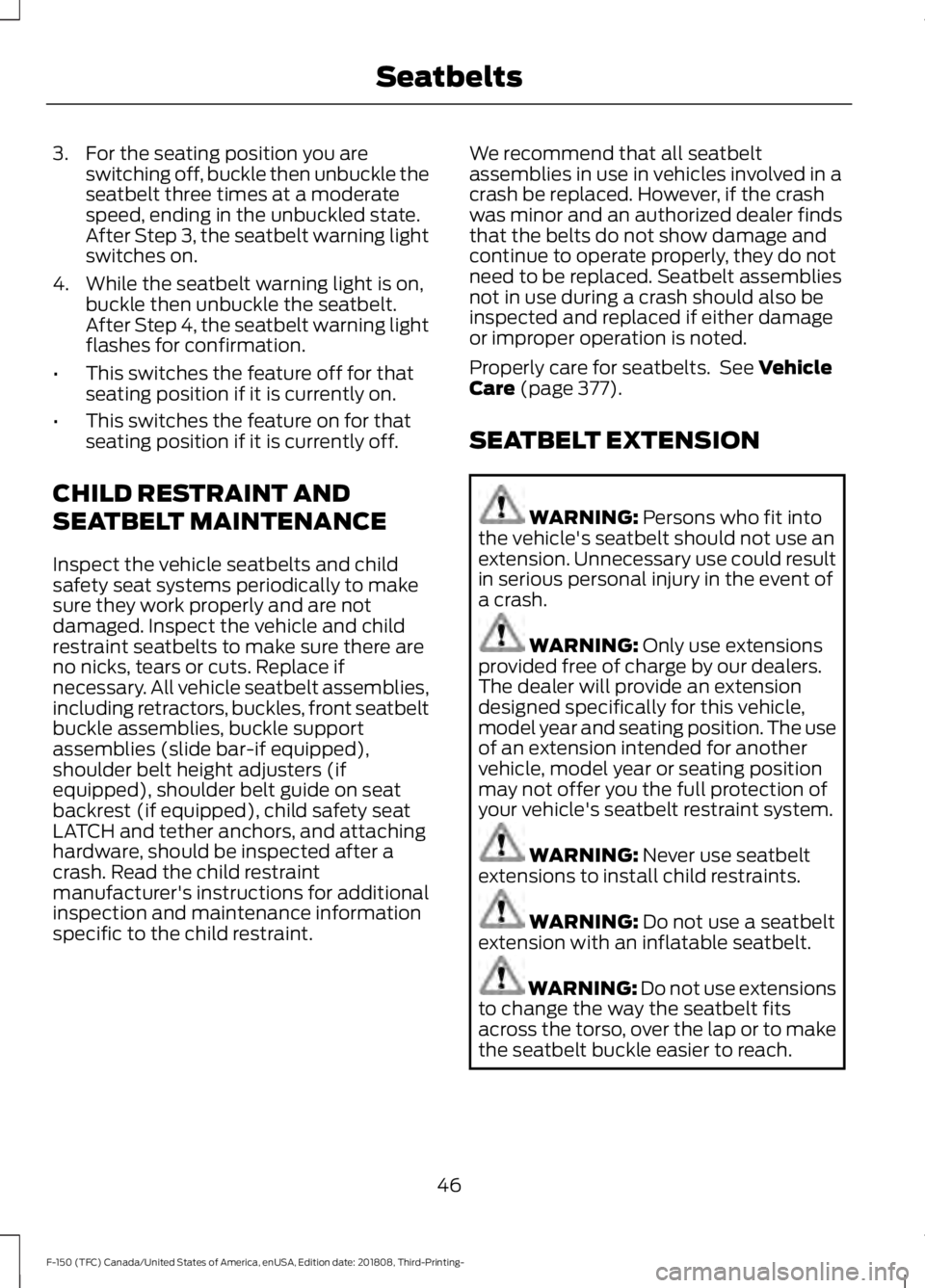 FORD F-150 2019 Owners Manual 3. For the seating position you are
switching off, buckle then unbuckle the
seatbelt three times at a moderate
speed, ending in the unbuckled state.
After Step 3, the seatbelt warning light
switches o FORD F-150 2019 Owners Manual 3. For the seating position you are
switching off, buckle then unbuckle the
seatbelt three times at a moderate
speed, ending in the unbuckled state.
After Step 3, the seatbelt warning light
switches o