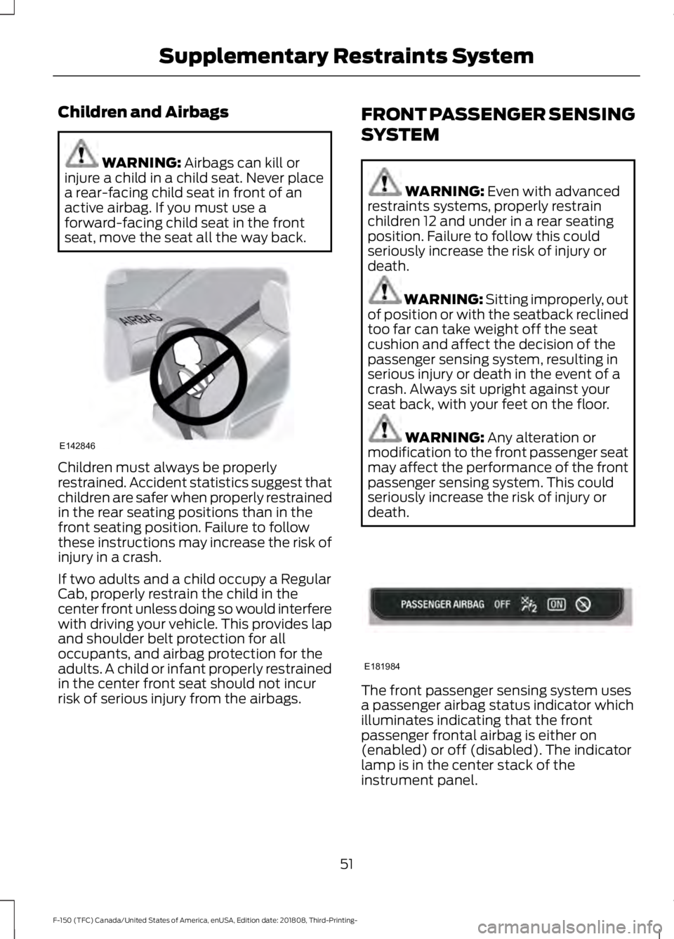FORD F-150 2019 Owners Manual Children and Airbags
WARNING: Airbags can kill or
injure a child in a child seat. Never place
a rear-facing child seat in front of an
active airbag. If you must use a
forward-facing child seat in the FORD F-150 2019 Owners Manual Children and Airbags
WARNING: Airbags can kill or
injure a child in a child seat. Never place
a rear-facing child seat in front of an
active airbag. If you must use a
forward-facing child seat in the
