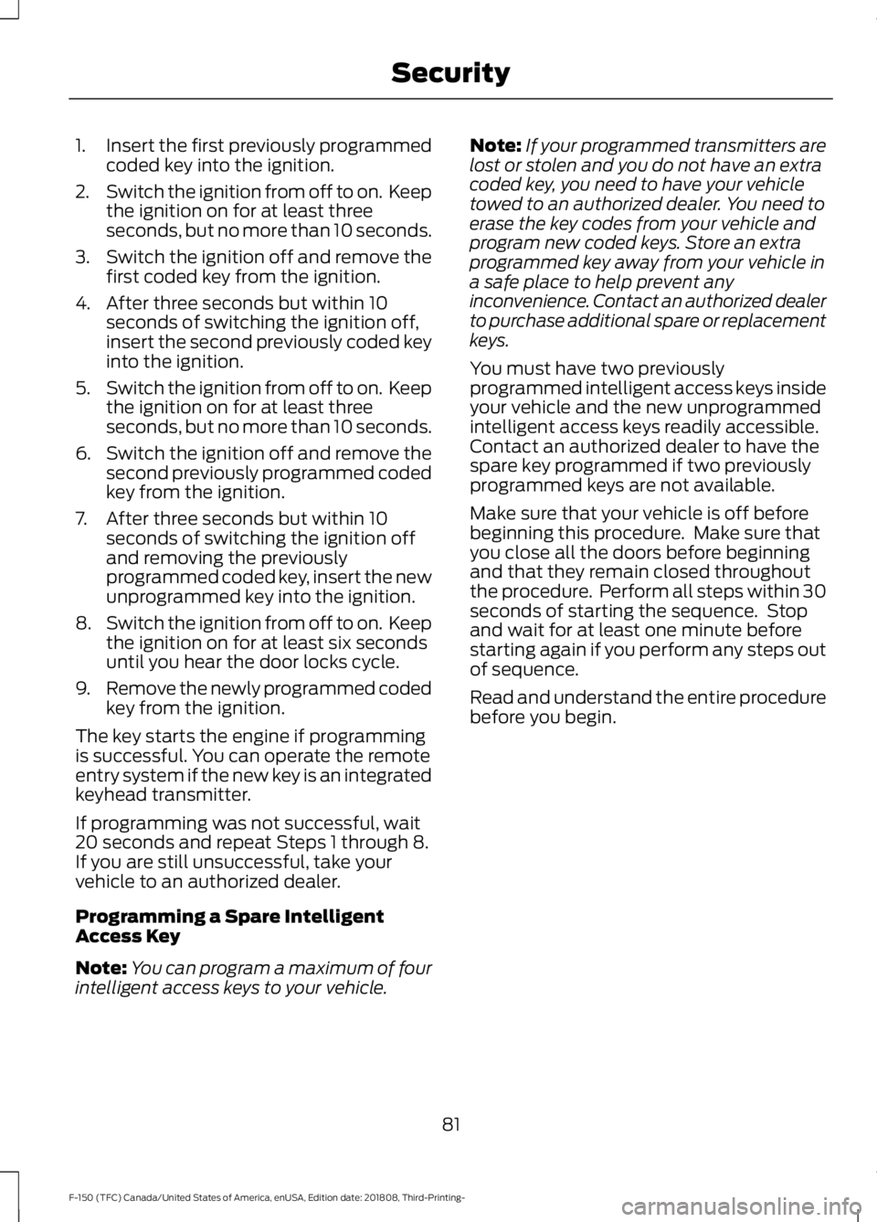 FORD F-150 2019  Owners Manual 1.
Insert the first previously programmed
coded key into the ignition.
2. Switch the ignition from off to on.  Keep
the ignition on for at least three
seconds, but no more than 10 seconds.
3. Switch t