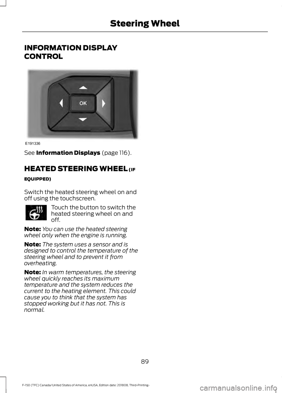 FORD F-150 2019 User Guide INFORMATION DISPLAY
CONTROL
See Information Displays (page 116).
HEATED STEERING WHEEL
(IF
EQUIPPED)
Switch the heated steering wheel on and
off using the touchscreen. Touch the button to switch the
FORD F-150 2019 User Guide INFORMATION DISPLAY
CONTROL
See Information Displays (page 116).
HEATED STEERING WHEEL
(IF
EQUIPPED)
Switch the heated steering wheel on and
off using the touchscreen. Touch the button to switch the