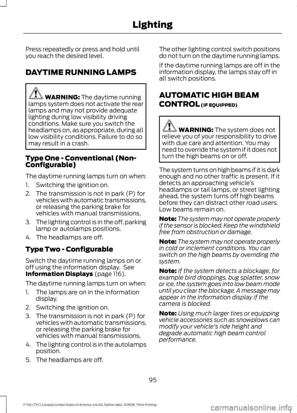 FORD F-150 2019 Owners Manual Press repeatedly or press and hold until
you reach the desired level.
DAYTIME RUNNING LAMPS
WARNING: The daytime running
lamps system does not activate the rear
lamps and may not provide adequate
ligh FORD F-150 2019 Owners Manual Press repeatedly or press and hold until
you reach the desired level.
DAYTIME RUNNING LAMPS
WARNING: The daytime running
lamps system does not activate the rear
lamps and may not provide adequate
ligh