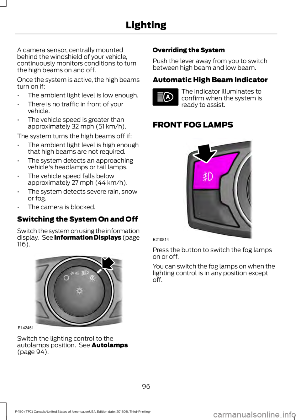FORD F-150 2019 Owners Manual A camera sensor, centrally mounted
behind the windshield of your vehicle,
continuously monitors conditions to turn
the high beams on and off.
Once the system is active, the high beams
turn on if:
•
FORD F-150 2019 Owners Manual A camera sensor, centrally mounted
behind the windshield of your vehicle,
continuously monitors conditions to turn
the high beams on and off.
Once the system is active, the high beams
turn on if:
•