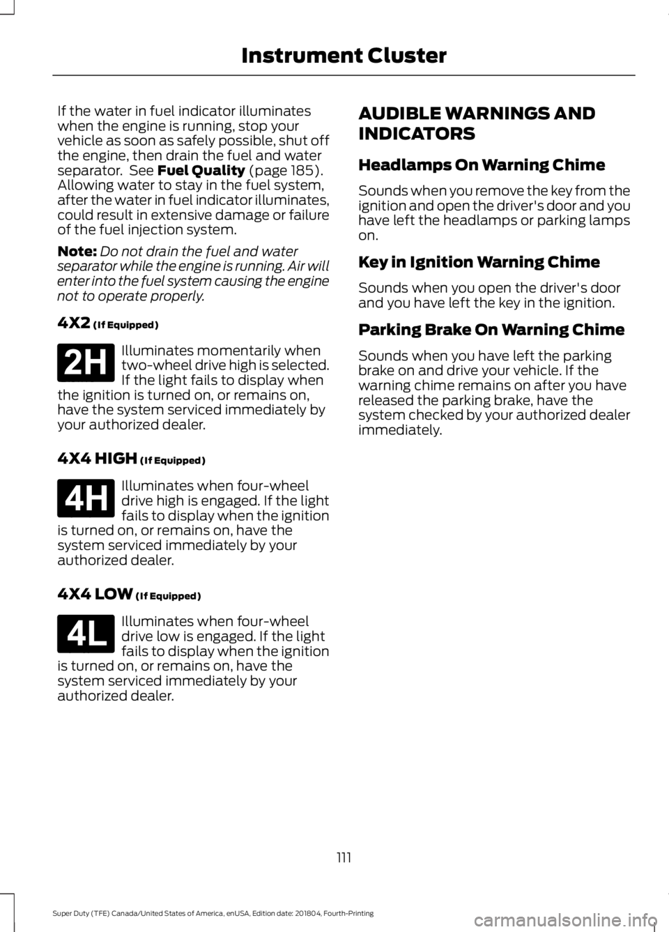FORD F-250 2019 Owners Manual If the water in fuel indicator illuminates
when the engine is running, stop your
vehicle as soon as safely possible, shut off
the engine, then drain the fuel and water
separator. See Fuel Quality (pa FORD F-250 2019 Owners Manual If the water in fuel indicator illuminates
when the engine is running, stop your
vehicle as soon as safely possible, shut off
the engine, then drain the fuel and water
separator. See Fuel Quality (pa