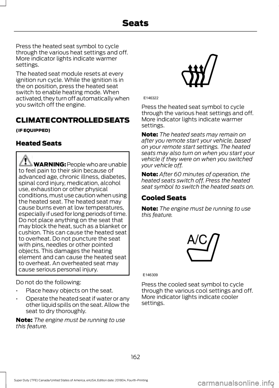 FORD F-250 2019 Owners Manual Press the heated seat symbol to cycle
through the various heat settings and off.
More indicator lights indicate warmer
settings.
The heated seat module resets at every
ignition run cycle. While the ig FORD F-250 2019 Owners Manual Press the heated seat symbol to cycle
through the various heat settings and off.
More indicator lights indicate warmer
settings.
The heated seat module resets at every
ignition run cycle. While the ig