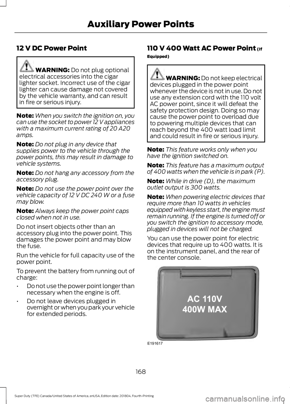 FORD F-250 2019 Owners Manual 12 V DC Power Point
WARNING: Do not plug optional
electrical accessories into the cigar
lighter socket. Incorrect use of the cigar
lighter can cause damage not covered
by the vehicle warranty, and can FORD F-250 2019 Owners Manual 12 V DC Power Point
WARNING: Do not plug optional
electrical accessories into the cigar
lighter socket. Incorrect use of the cigar
lighter can cause damage not covered
by the vehicle warranty, and can