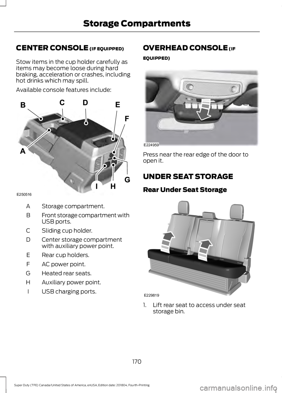 FORD F-250 2019  Owners Manual CENTER CONSOLE (IF EQUIPPED)
Stow items in the cup holder carefully as
items may become loose during hard
braking, acceleration or crashes, including
hot drinks which may spill.
Available console feat