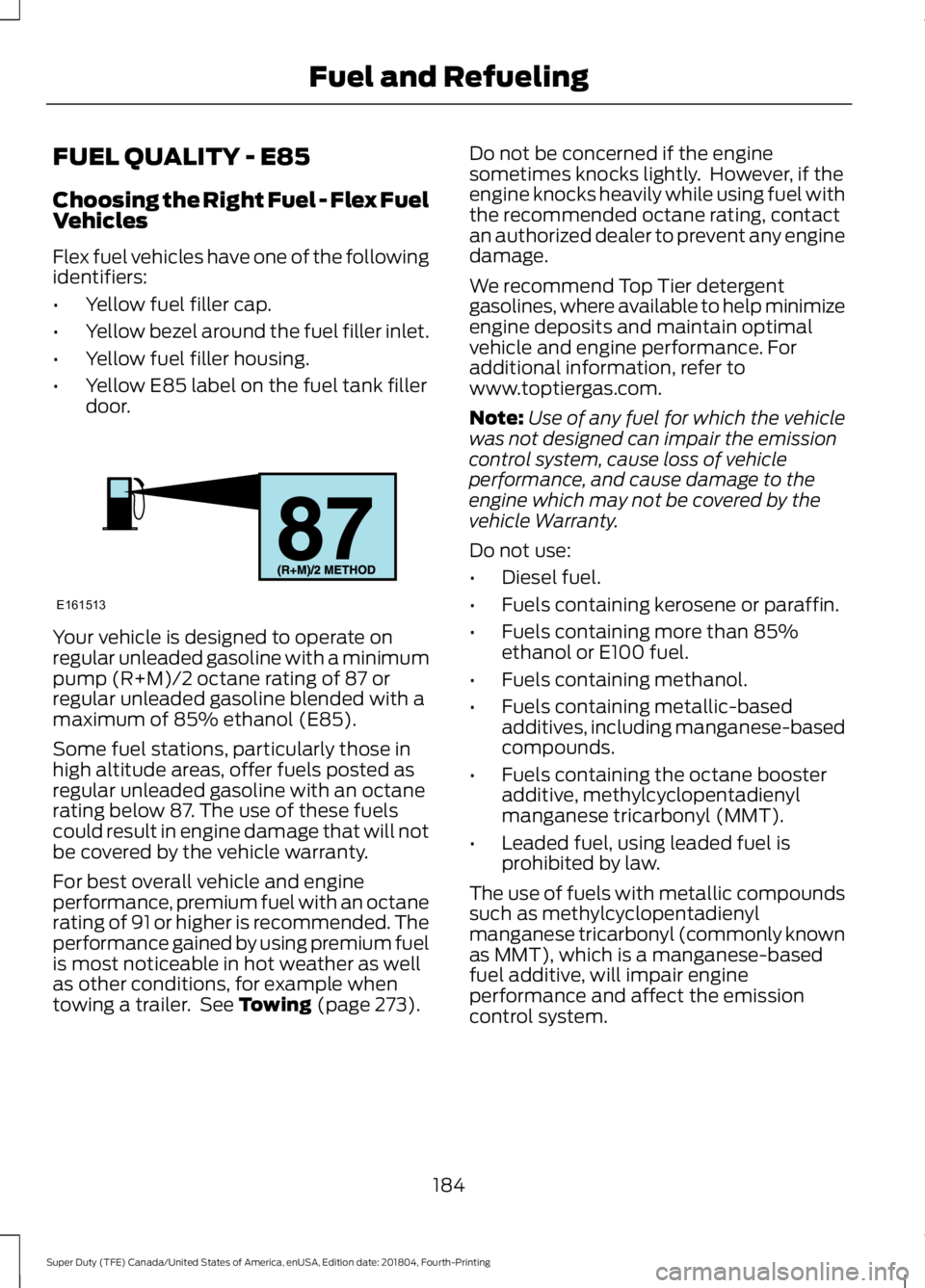 FORD F-250 2019 Owners Manual FUEL QUALITY - E85
Choosing the Right Fuel - Flex Fuel
Vehicles
Flex fuel vehicles have one of the following
identifiers:
•
Yellow fuel filler cap.
• Yellow bezel around the fuel filler inlet.
• FORD F-250 2019 Owners Manual FUEL QUALITY - E85
Choosing the Right Fuel - Flex Fuel
Vehicles
Flex fuel vehicles have one of the following
identifiers:
•
Yellow fuel filler cap.
• Yellow bezel around the fuel filler inlet.
•