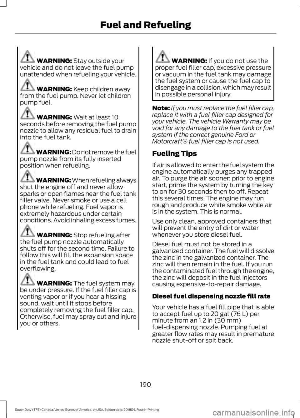 FORD F-250 2019  Owners Manual WARNING: Stay outside your
vehicle and do not leave the fuel pump
unattended when refueling your vehicle. WARNING: 
Keep children away
from the fuel pump. Never let children
pump fuel. WARNING: 
Wait 