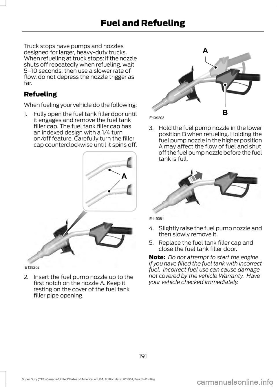 FORD F-250 2019  Owners Manual Truck stops have pumps and nozzles
designed for larger, heavy-duty trucks.
When refueling at truck stops: if the nozzle
shuts off repeatedly when refueling, wait
5–
10 seconds; then use a slower rat