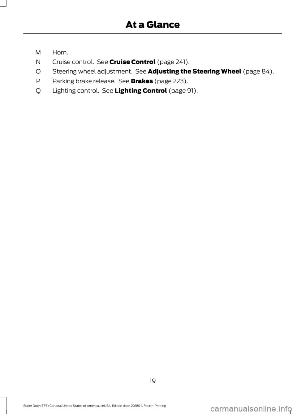 FORD F-250 2019  Owners Manual Horn.
M
Cruise control.  See Cruise Control (page 241).
N
Steering wheel adjustment.  See 
Adjusting the Steering Wheel (page 84).
O
Parking brake release.  See 
Brakes (page 223).
P
Lighting control.