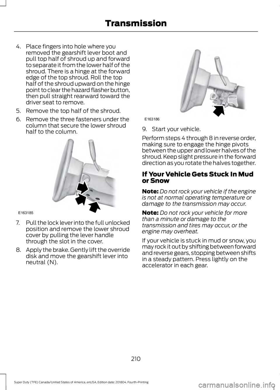 FORD F-250 2019 Owners Manual 4. Place fingers into hole where you
removed the gearshift lever boot and
pull top half of shroud up and forward
to separate it from the lower half of the
shroud. There is a hinge at the forward
edge FORD F-250 2019 Owners Manual 4. Place fingers into hole where you
removed the gearshift lever boot and
pull top half of shroud up and forward
to separate it from the lower half of the
shroud. There is a hinge at the forward
edge