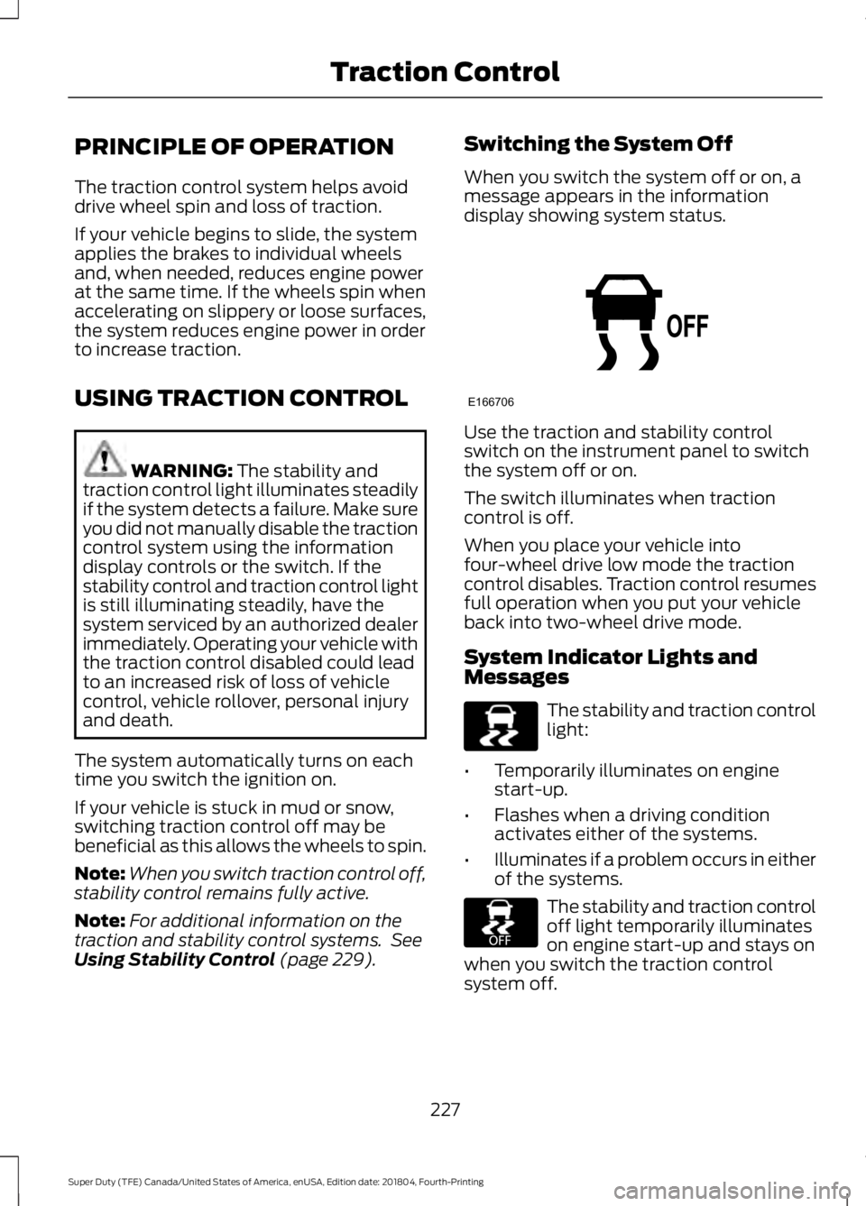 FORD F-250 2019  Owners Manual PRINCIPLE OF OPERATION
The traction control system helps avoid
drive wheel spin and loss of traction.
If your vehicle begins to slide, the system
applies the brakes to individual wheels
and, when need