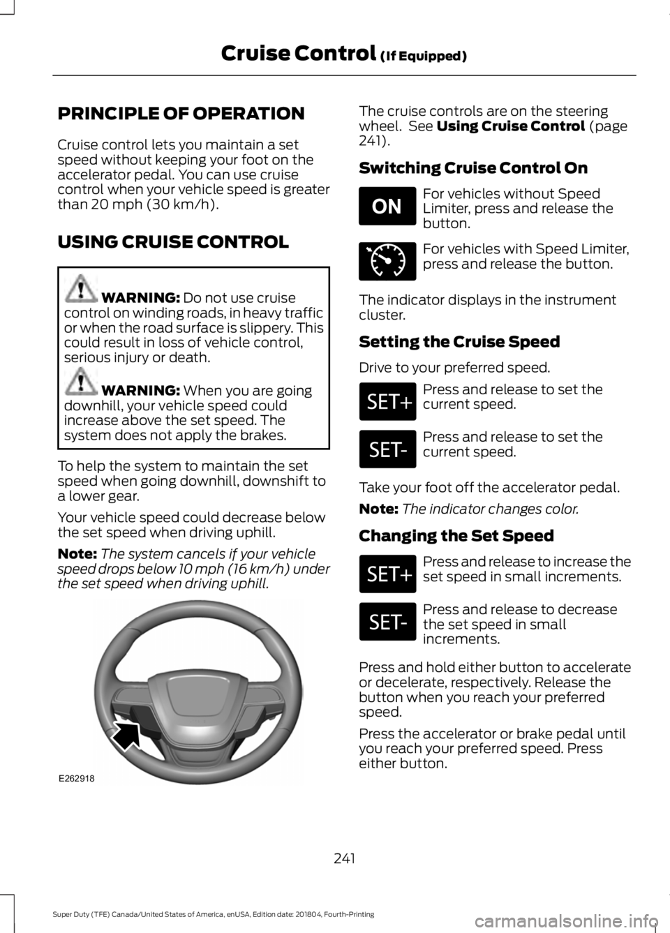 FORD F-250 2019  Owners Manual PRINCIPLE OF OPERATION
Cruise control lets you maintain a set
speed without keeping your foot on the
accelerator pedal. You can use cruise
control when your vehicle speed is greater
than 20 mph (30 km