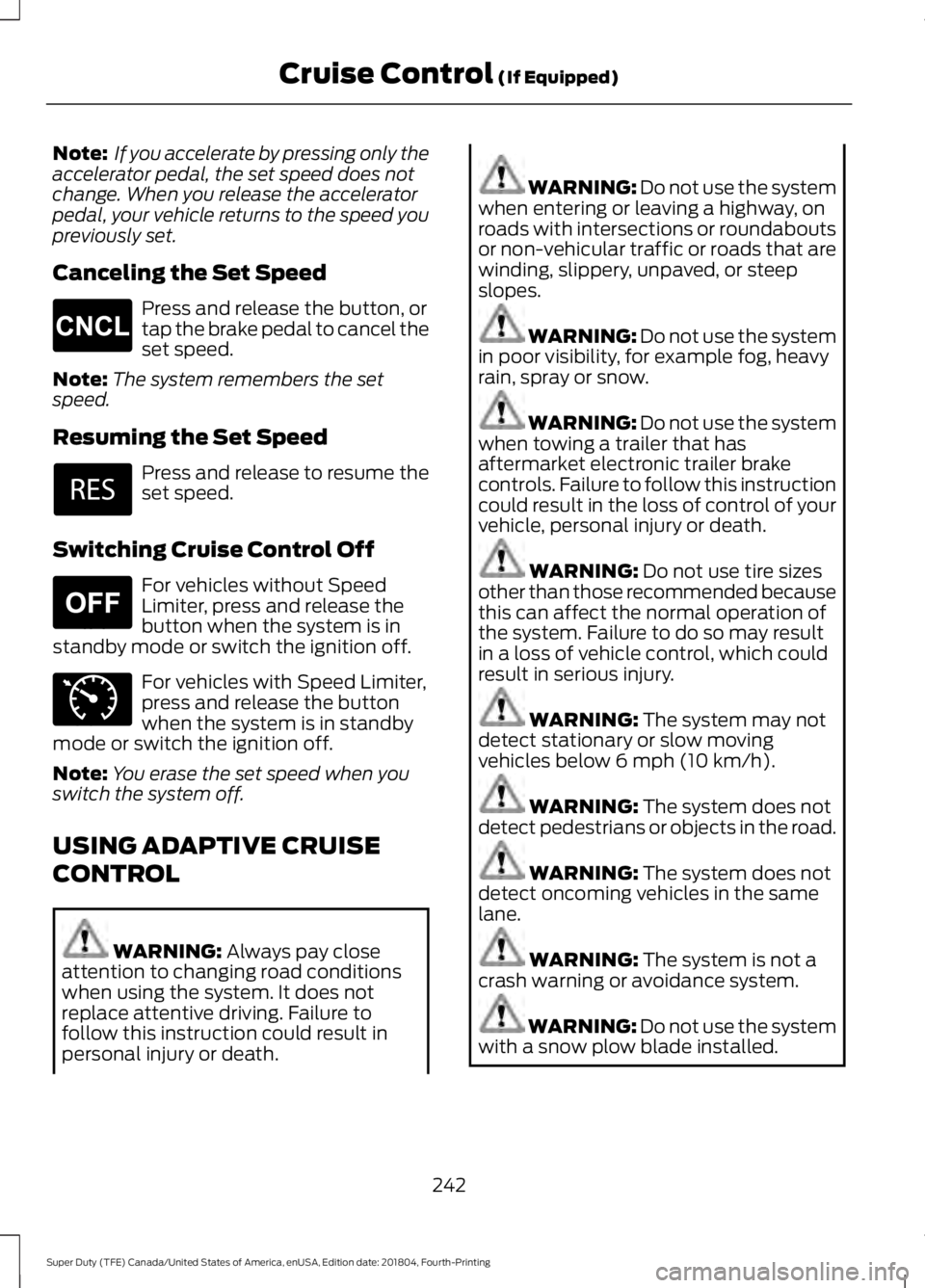 FORD F-250 2019  Owners Manual Note:
 If you accelerate by pressing only the
accelerator pedal, the set speed does not
change. When you release the accelerator
pedal, your vehicle returns to the speed you
previously set.
Canceling 