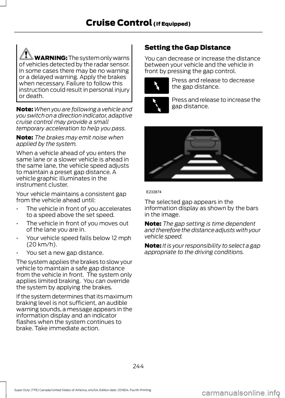 FORD F-250 2019  Owners Manual WARNING: The system only warns
of vehicles detected by the radar sensor.
In some cases there may be no warning
or a delayed warning. Apply the brakes
when necessary. Failure to follow this
instruction