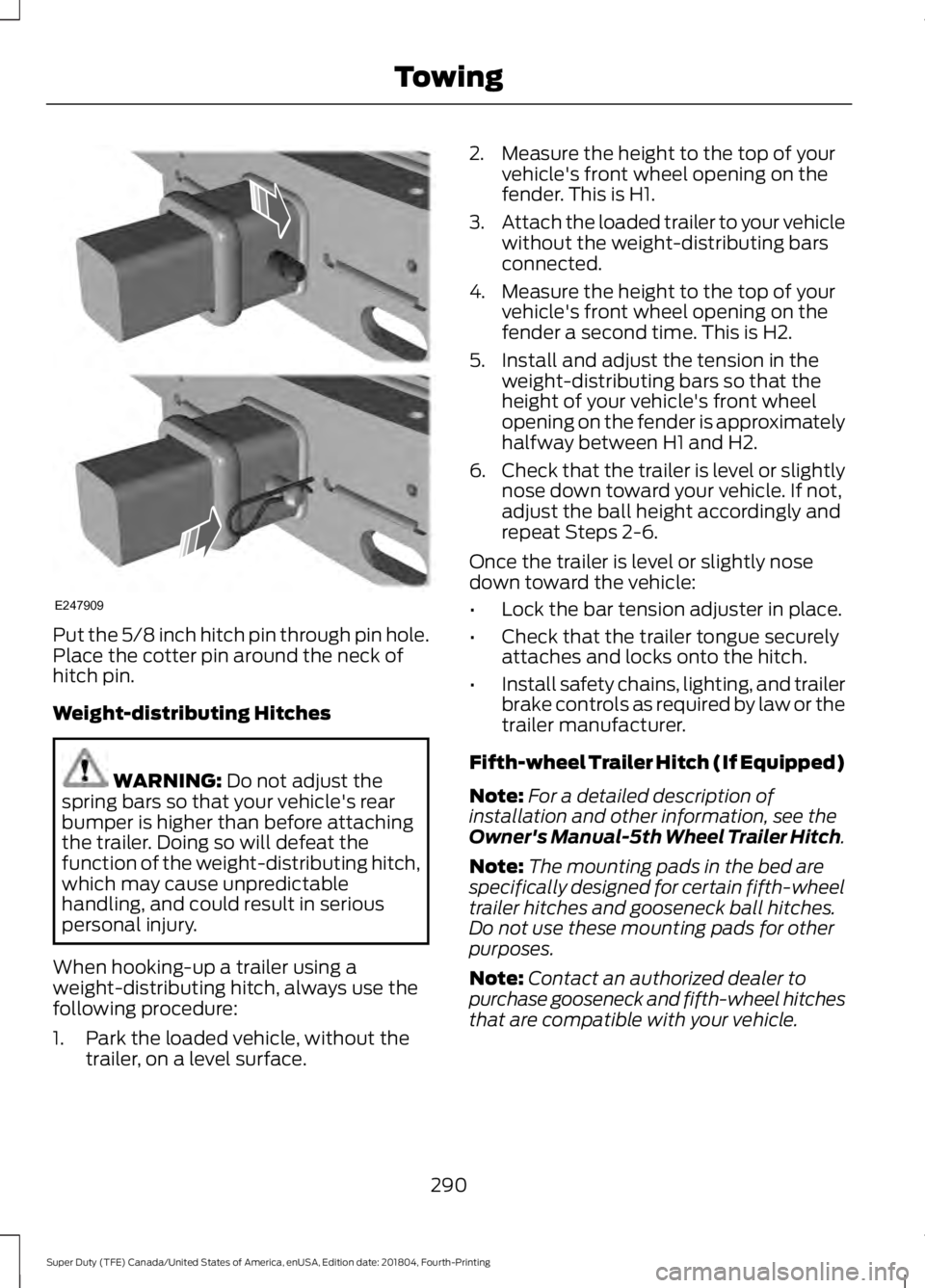FORD F-250 2019 Owners Manual Put the 5/8 inch hitch pin through pin hole.
Place the cotter pin around the neck of
hitch pin.
Weight-distributing Hitches
WARNING: Do not adjust the
spring bars so that your vehicle's rear
bumpe FORD F-250 2019 Owners Manual Put the 5/8 inch hitch pin through pin hole.
Place the cotter pin around the neck of
hitch pin.
Weight-distributing Hitches
WARNING: Do not adjust the
spring bars so that your vehicle's rear
bumpe