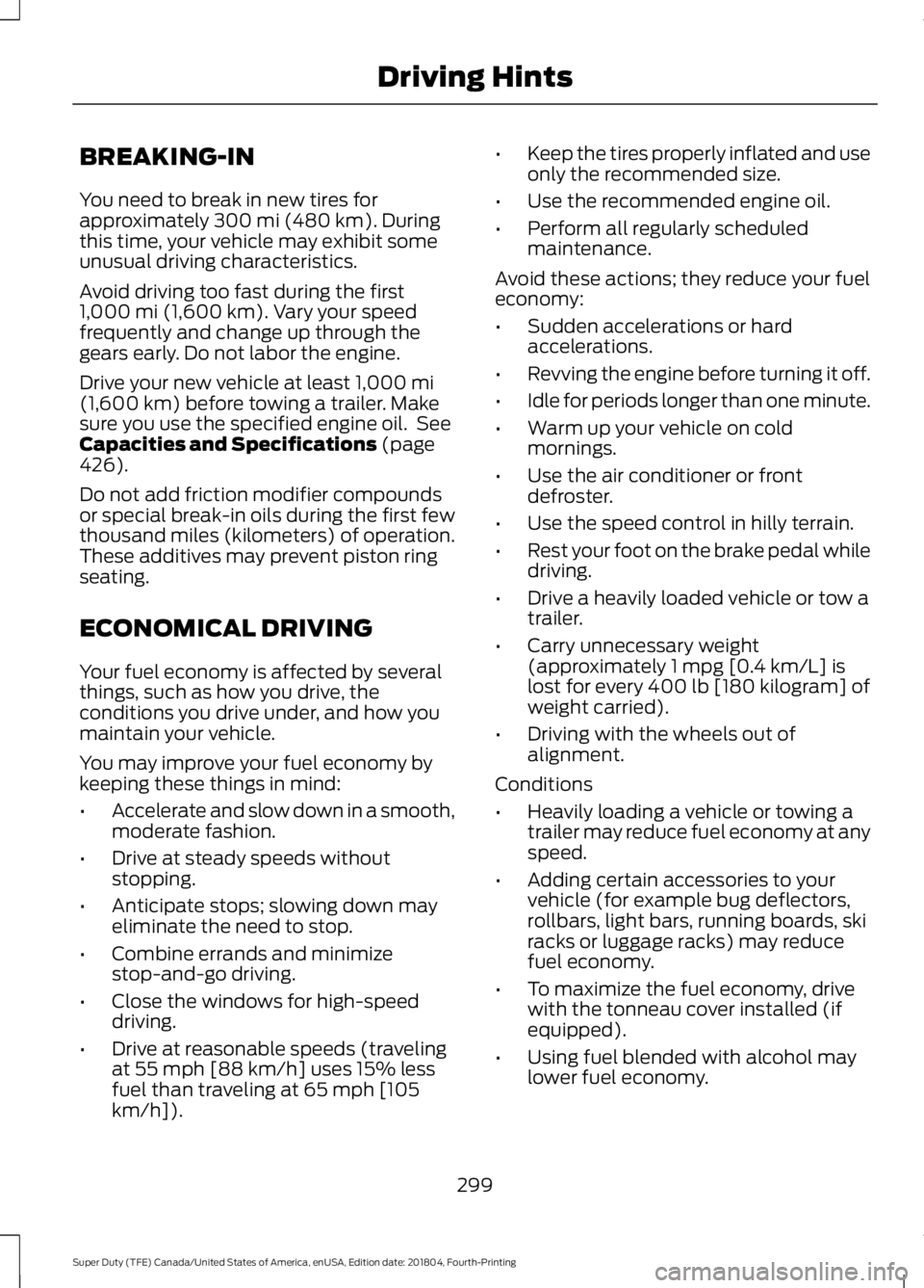 FORD F-250 2019 Owners Manual BREAKING-IN
You need to break in new tires for
approximately 300 mi (480 km). During
this time, your vehicle may exhibit some
unusual driving characteristics.
Avoid driving too fast during the first
1 FORD F-250 2019 Owners Manual BREAKING-IN
You need to break in new tires for
approximately 300 mi (480 km). During
this time, your vehicle may exhibit some
unusual driving characteristics.
Avoid driving too fast during the first
1
