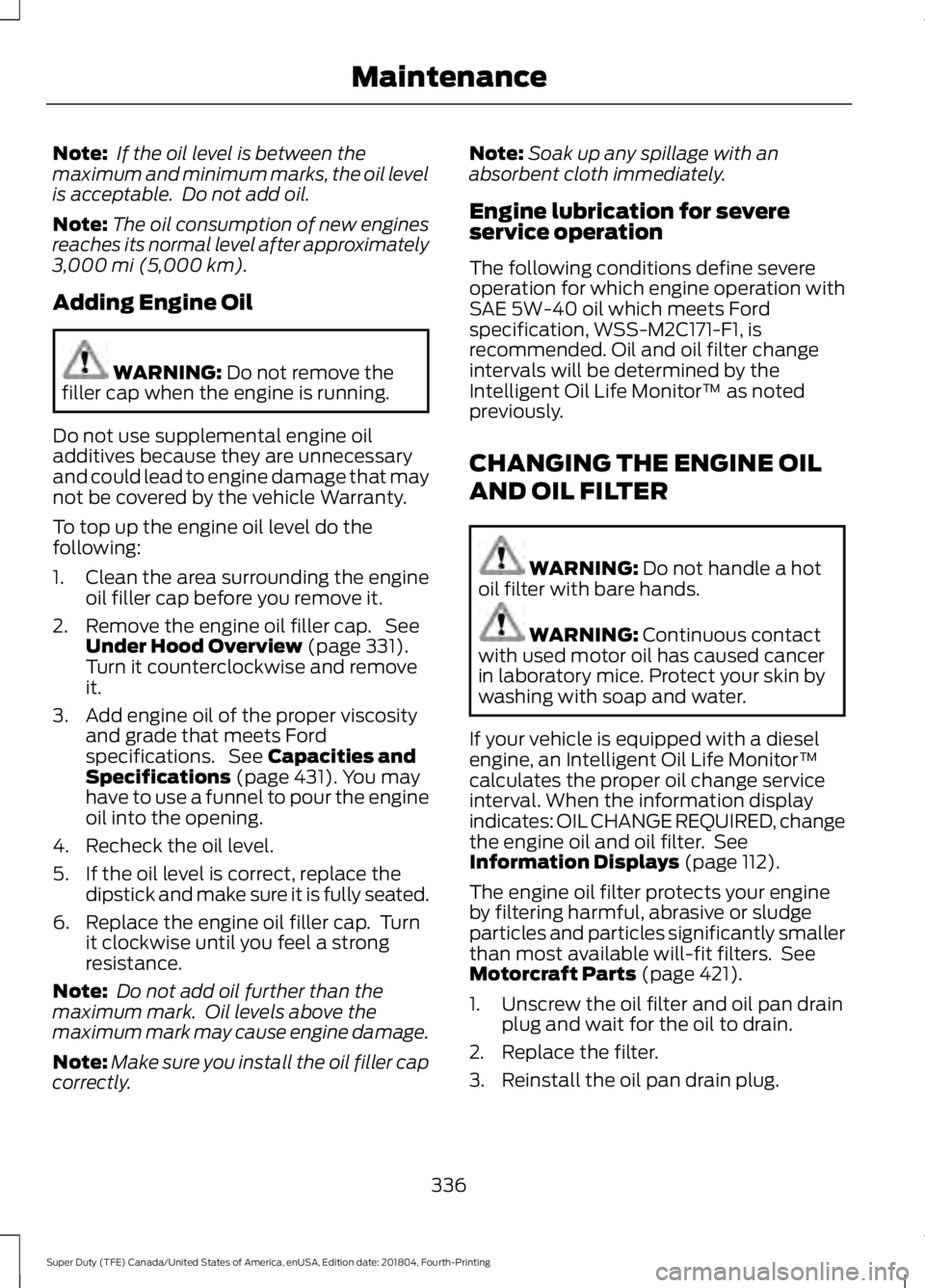 FORD F-250 2019 Owners Manual Note:
If the oil level is between the
maximum and minimum marks, the oil level
is acceptable. Do not add oil.
Note: The oil consumption of new engines
reaches its normal level after approximately
3, FORD F-250 2019 Owners Manual Note:
If the oil level is between the
maximum and minimum marks, the oil level
is acceptable. Do not add oil.
Note: The oil consumption of new engines
reaches its normal level after approximately
3,
