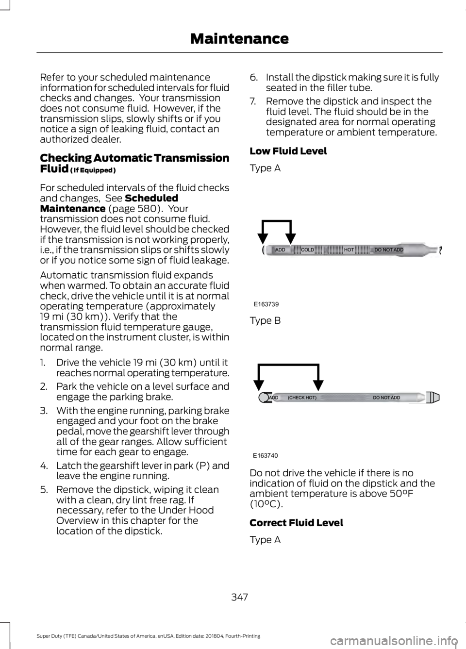 FORD F-250 2019 Owners Manual Refer to your scheduled maintenance
information for scheduled intervals for fluid
checks and changes. Your transmission
does not consume fluid. However, if the
transmission slips, slowly shifts or i FORD F-250 2019 Owners Manual Refer to your scheduled maintenance
information for scheduled intervals for fluid
checks and changes. Your transmission
does not consume fluid. However, if the
transmission slips, slowly shifts or i