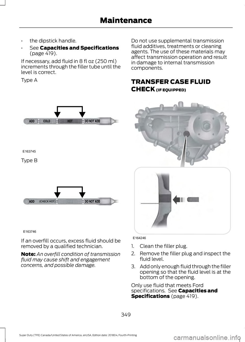 FORD F-250 2019 Owners Manual •
the dipstick handle.
• See Capacities and Specifications
(page 419).
If necessary, add fluid in
8 fl oz (250 ml)
increments through the filler tube until the
level is correct.
Type A Type B
If FORD F-250 2019 Owners Manual •
the dipstick handle.
• See Capacities and Specifications
(page 419).
If necessary, add fluid in
8 fl oz (250 ml)
increments through the filler tube until the
level is correct.
Type A Type B
If
