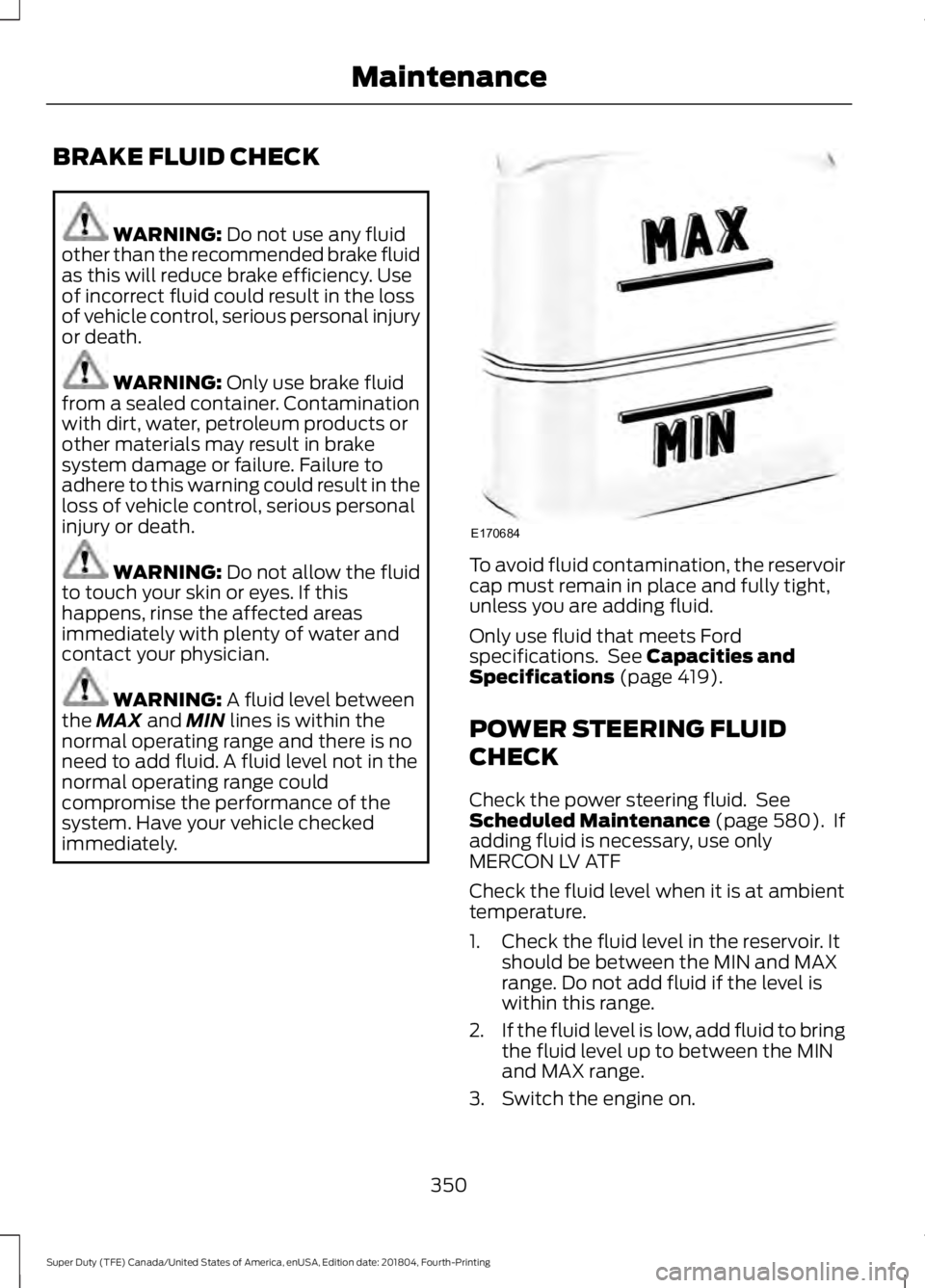 FORD F-250 2019 Owners Manual BRAKE FLUID CHECK
WARNING: Do not use any fluid
other than the recommended brake fluid
as this will reduce brake efficiency. Use
of incorrect fluid could result in the loss
of vehicle control, serious FORD F-250 2019 Owners Manual BRAKE FLUID CHECK
WARNING: Do not use any fluid
other than the recommended brake fluid
as this will reduce brake efficiency. Use
of incorrect fluid could result in the loss
of vehicle control, serious