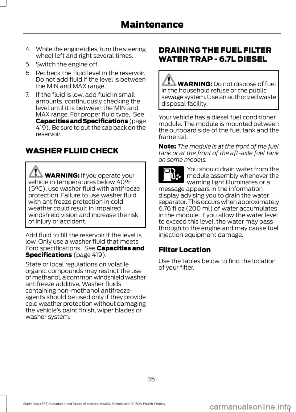 FORD F-250 2019 Owners Manual 4.
While the engine idles, turn the steering
wheel left and right several times.
5. Switch the engine off.
6. Recheck the fluid level in the reservoir. Do not add fluid if the level is between
the MIN FORD F-250 2019 Owners Manual 4.
While the engine idles, turn the steering
wheel left and right several times.
5. Switch the engine off.
6. Recheck the fluid level in the reservoir. Do not add fluid if the level is between
the MIN
