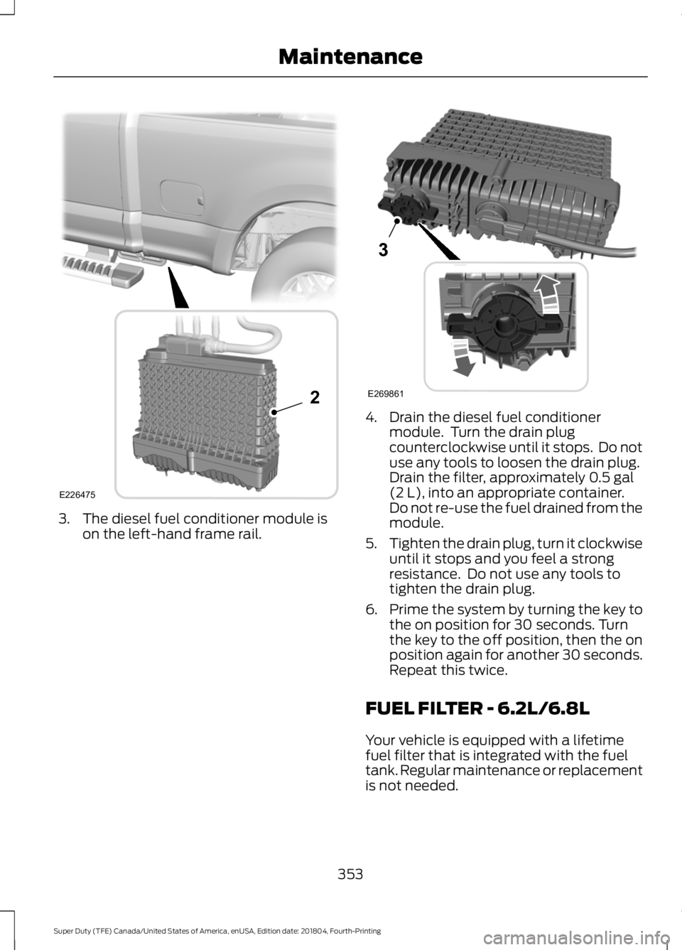 FORD F-250 2019 Owners Manual 3. The diesel fuel conditioner module is
on the left-hand frame rail. 4. Drain the diesel fuel conditioner
module. Turn the drain plug
counterclockwise until it stops. Do not
use any tools to loosen FORD F-250 2019 Owners Manual 3. The diesel fuel conditioner module is
on the left-hand frame rail. 4. Drain the diesel fuel conditioner
module. Turn the drain plug
counterclockwise until it stops. Do not
use any tools to loosen