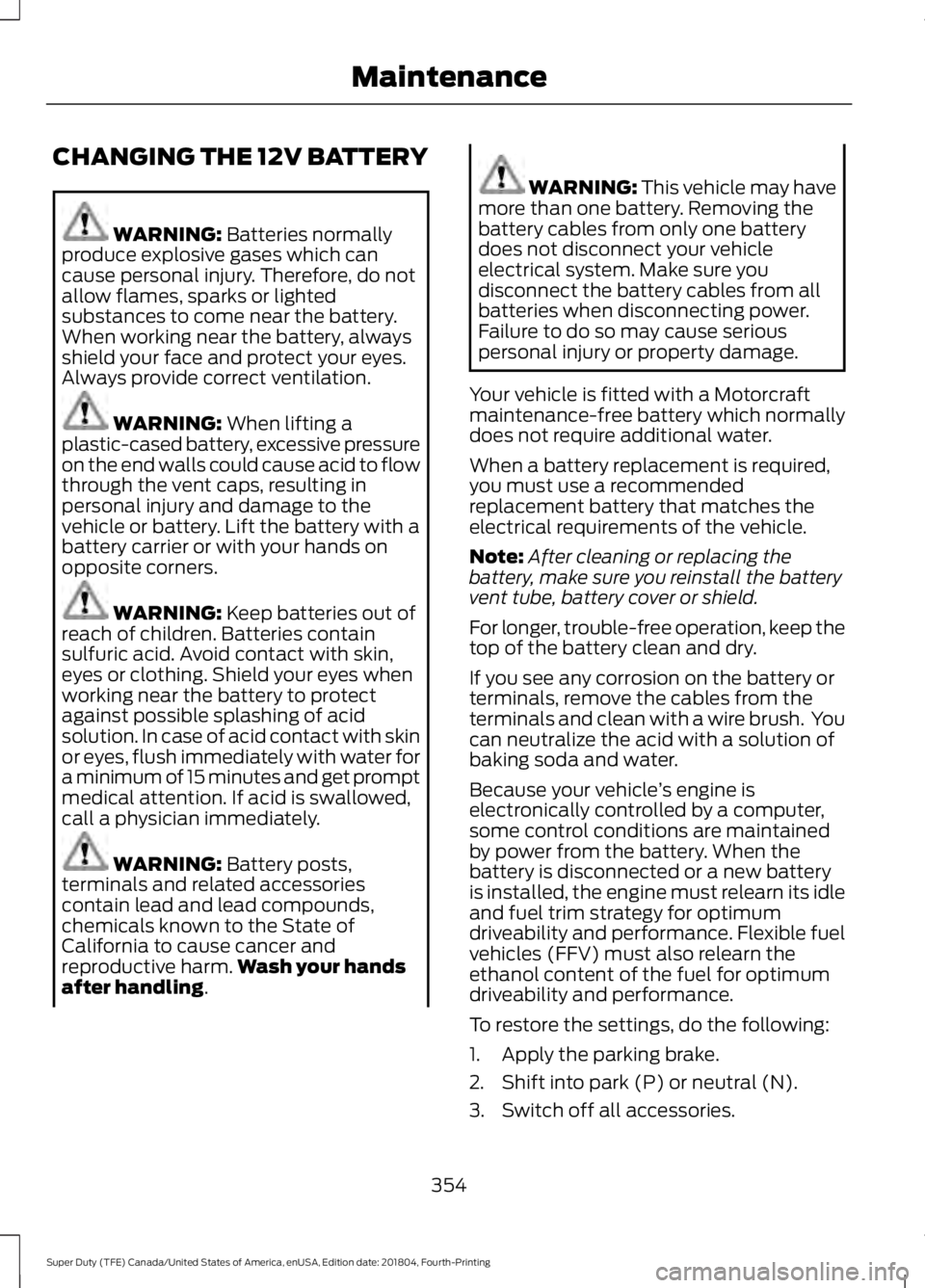 FORD F-250 2019 Owners Manual CHANGING THE 12V BATTERY
WARNING: Batteries normally
produce explosive gases which can
cause personal injury. Therefore, do not
allow flames, sparks or lighted
substances to come near the battery.
Whe FORD F-250 2019 Owners Manual CHANGING THE 12V BATTERY
WARNING: Batteries normally
produce explosive gases which can
cause personal injury. Therefore, do not
allow flames, sparks or lighted
substances to come near the battery.
Whe