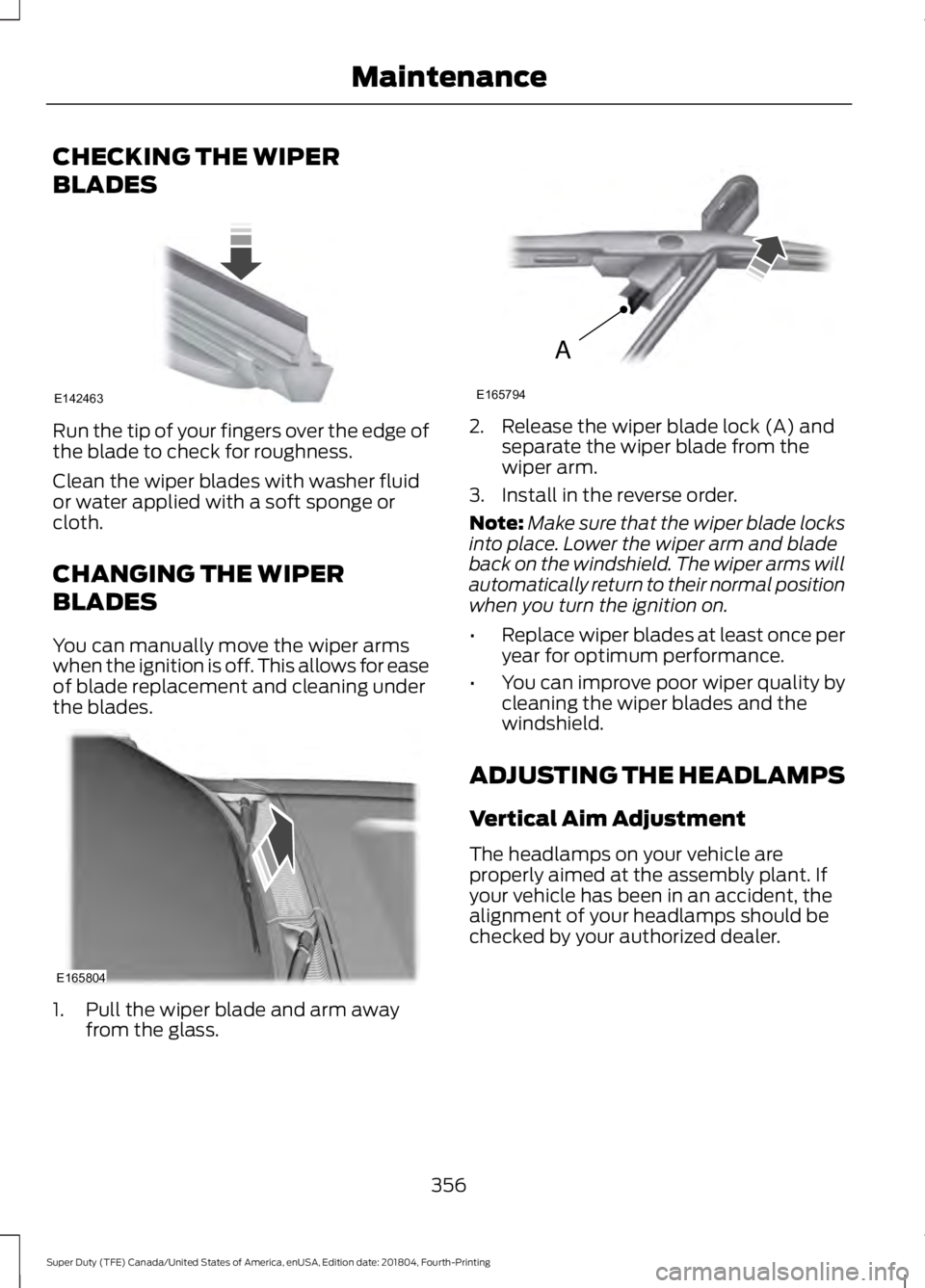 FORD F-250 2019 Owners Manual CHECKING THE WIPER
BLADES
Run the tip of your fingers over the edge of
the blade to check for roughness.
Clean the wiper blades with washer fluid
or water applied with a soft sponge or
cloth.
CHANGING FORD F-250 2019 Owners Manual CHECKING THE WIPER
BLADES
Run the tip of your fingers over the edge of
the blade to check for roughness.
Clean the wiper blades with washer fluid
or water applied with a soft sponge or
cloth.
CHANGING