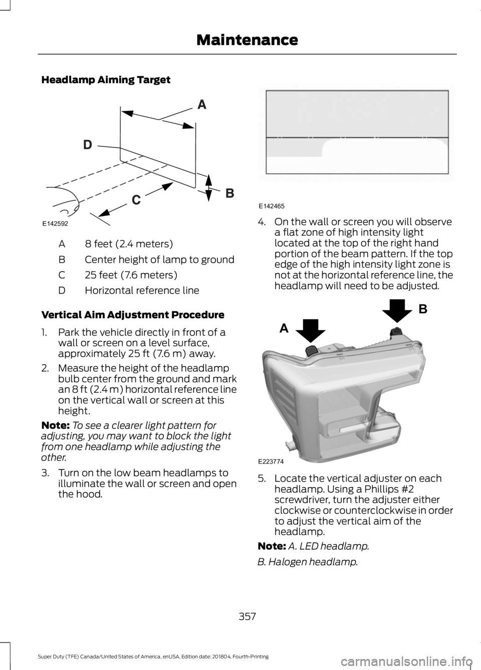 FORD F-250 2019 Owners Manual Headlamp Aiming Target
8 feet (2.4 meters)
A
Center height of lamp to ground
B
25 feet (7.6 meters)
C
Horizontal reference line
D
Vertical Aim Adjustment Procedure
1. Park the vehicle directly in fron FORD F-250 2019 Owners Manual Headlamp Aiming Target
8 feet (2.4 meters)
A
Center height of lamp to ground
B
25 feet (7.6 meters)
C
Horizontal reference line
D
Vertical Aim Adjustment Procedure
1. Park the vehicle directly in fron