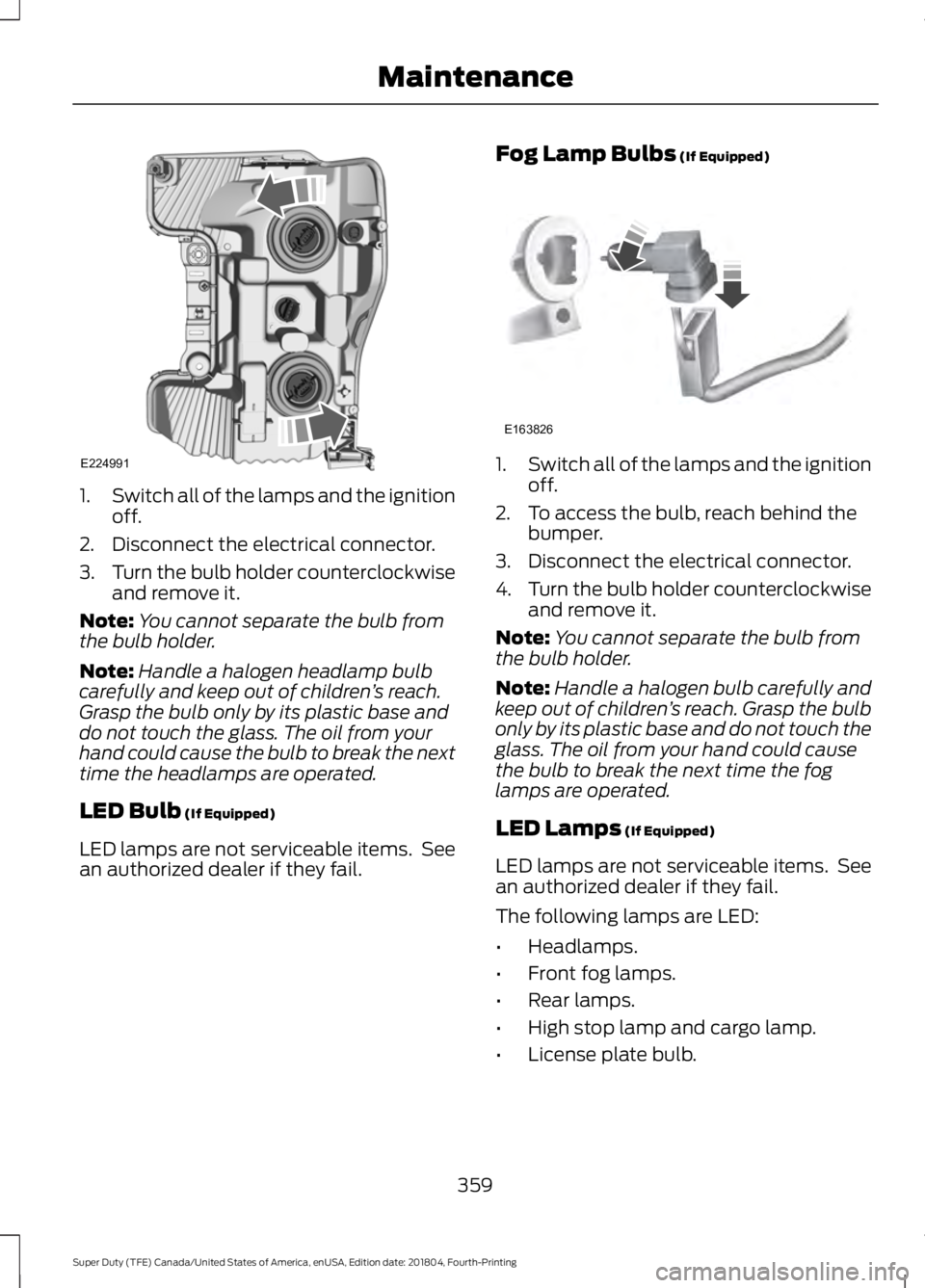 FORD F-250 2019 Owners Manual 1.
Switch all of the lamps and the ignition
off.
2. Disconnect the electrical connector.
3. Turn the bulb holder counterclockwise
and remove it.
Note: You cannot separate the bulb from
the bulb holder FORD F-250 2019 Owners Manual 1.
Switch all of the lamps and the ignition
off.
2. Disconnect the electrical connector.
3. Turn the bulb holder counterclockwise
and remove it.
Note: You cannot separate the bulb from
the bulb holder