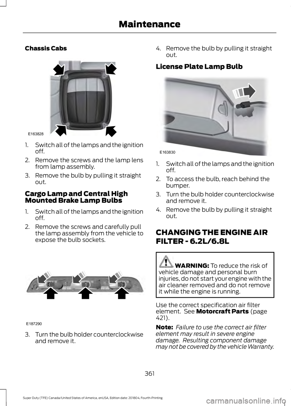 FORD F-250 2019 Owners Manual Chassis Cabs
1.
Switch all of the lamps and the ignition
off.
2. Remove the screws and the lamp lens from lamp assembly.
3. Remove the bulb by pulling it straight out.
Cargo Lamp and Central High
Moun FORD F-250 2019 Owners Manual Chassis Cabs
1.
Switch all of the lamps and the ignition
off.
2. Remove the screws and the lamp lens from lamp assembly.
3. Remove the bulb by pulling it straight out.
Cargo Lamp and Central High
Moun