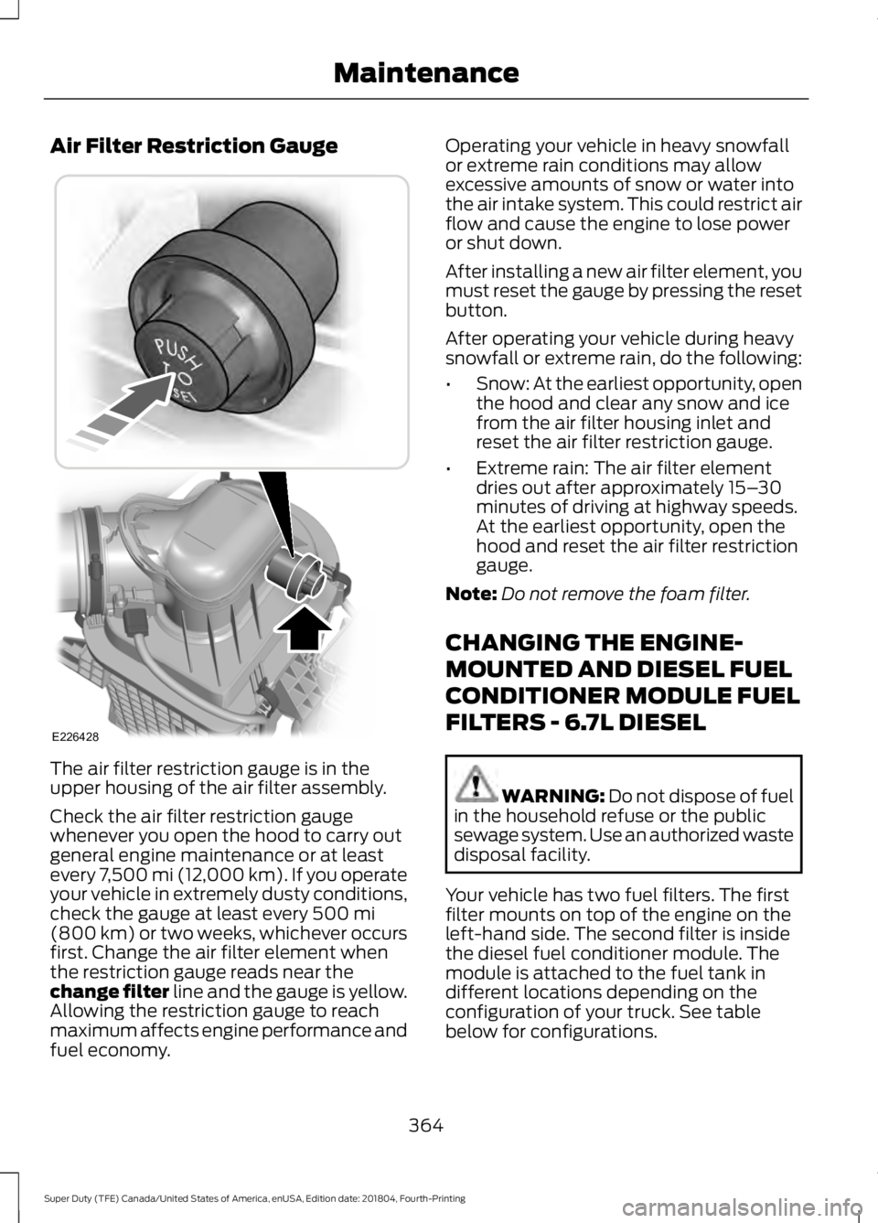 FORD F-250 2019 Owners Manual Air Filter Restriction Gauge
The air filter restriction gauge is in the
upper housing of the air filter assembly.
Check the air filter restriction gauge
whenever you open the hood to carry out
general FORD F-250 2019 Owners Manual Air Filter Restriction Gauge
The air filter restriction gauge is in the
upper housing of the air filter assembly.
Check the air filter restriction gauge
whenever you open the hood to carry out
general