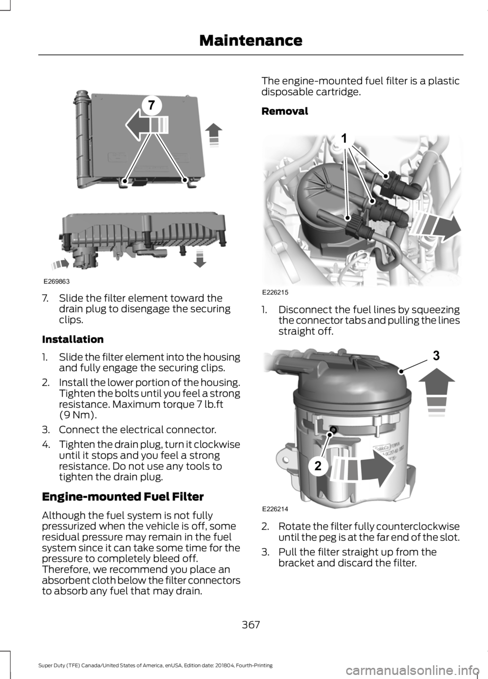 FORD F-250 2019 Owners Manual 7. Slide the filter element toward the
drain plug to disengage the securing
clips.
Installation
1. Slide the filter element into the housing
and fully engage the securing clips.
2. Install the lower p FORD F-250 2019 Owners Manual 7. Slide the filter element toward the
drain plug to disengage the securing
clips.
Installation
1. Slide the filter element into the housing
and fully engage the securing clips.
2. Install the lower p