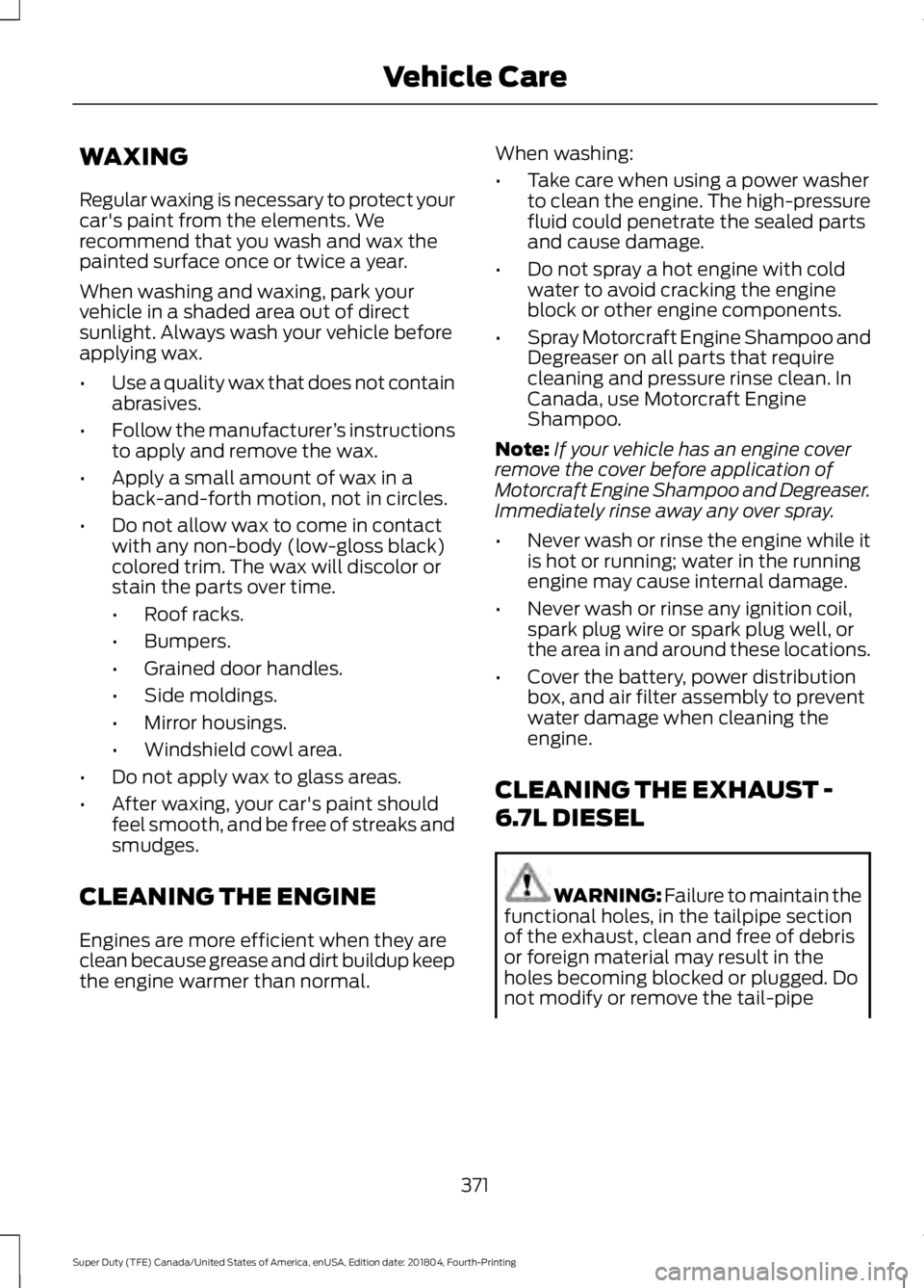 FORD F-250 2019 Owners Manual WAXING
Regular waxing is necessary to protect your
car's paint from the elements. We
recommend that you wash and wax the
painted surface once or twice a year.
When washing and waxing, park your
ve FORD F-250 2019 Owners Manual WAXING
Regular waxing is necessary to protect your
car's paint from the elements. We
recommend that you wash and wax the
painted surface once or twice a year.
When washing and waxing, park your
ve