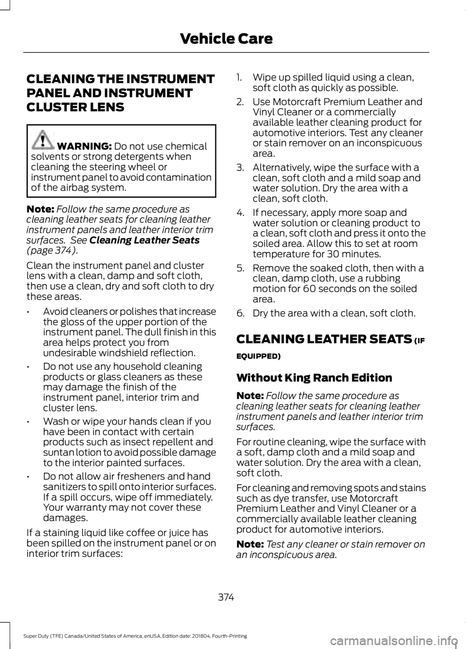 FORD F-250 2019 Owners Manual CLEANING THE INSTRUMENT
PANEL AND INSTRUMENT
CLUSTER LENS
WARNING: Do not use chemical
solvents or strong detergents when
cleaning the steering wheel or
instrument panel to avoid contamination
of the FORD F-250 2019 Owners Manual CLEANING THE INSTRUMENT
PANEL AND INSTRUMENT
CLUSTER LENS
WARNING: Do not use chemical
solvents or strong detergents when
cleaning the steering wheel or
instrument panel to avoid contamination
of the
